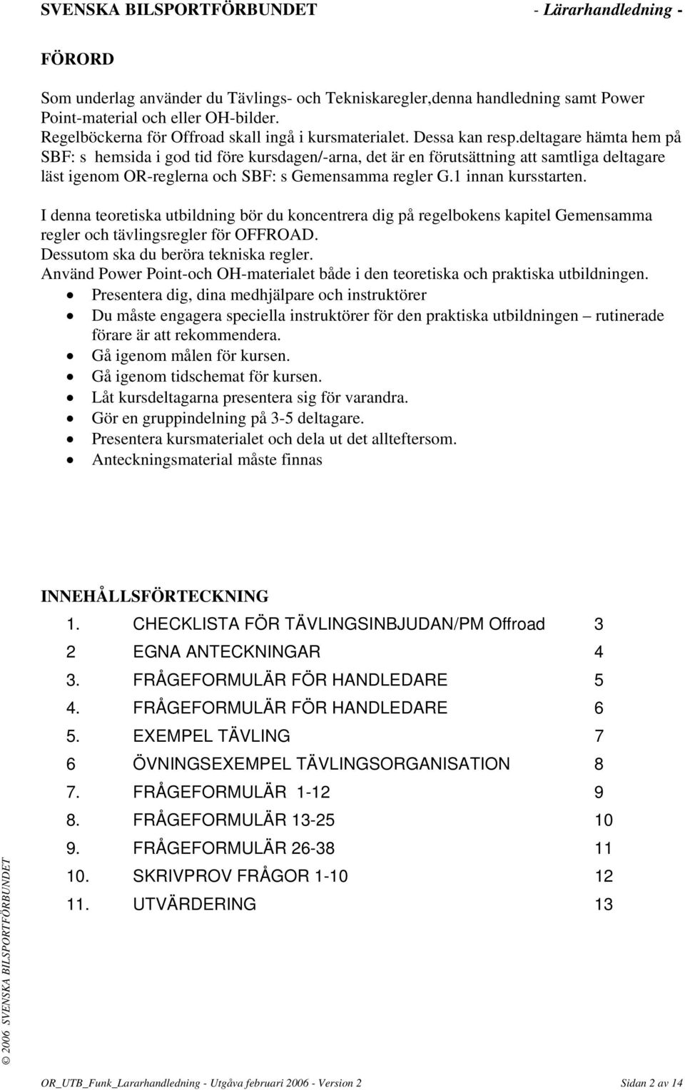 I denna teoretiska utbildning bör du koncentrera dig på regelbokens kapitel Gemensamma regler och tävlingsregler för OFFROAD. Dessutom ska du beröra tekniska regler.