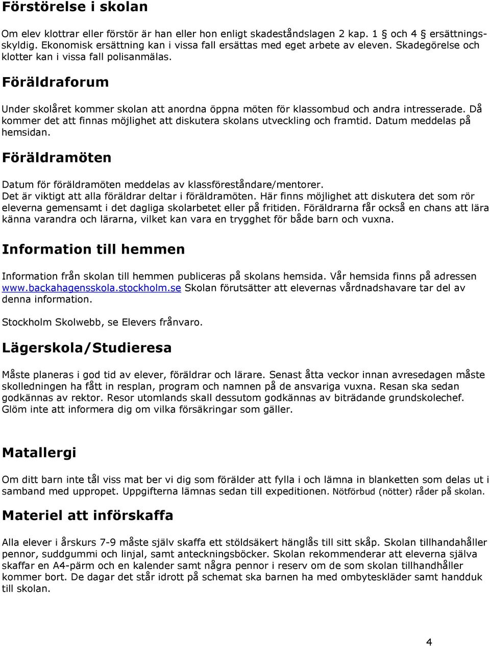 Föräldraforum Under skolåret kommer skolan att anordna öppna möten för klassombud och andra intresserade. Då kommer det att finnas möjlighet att diskutera skolans utveckling och framtid.