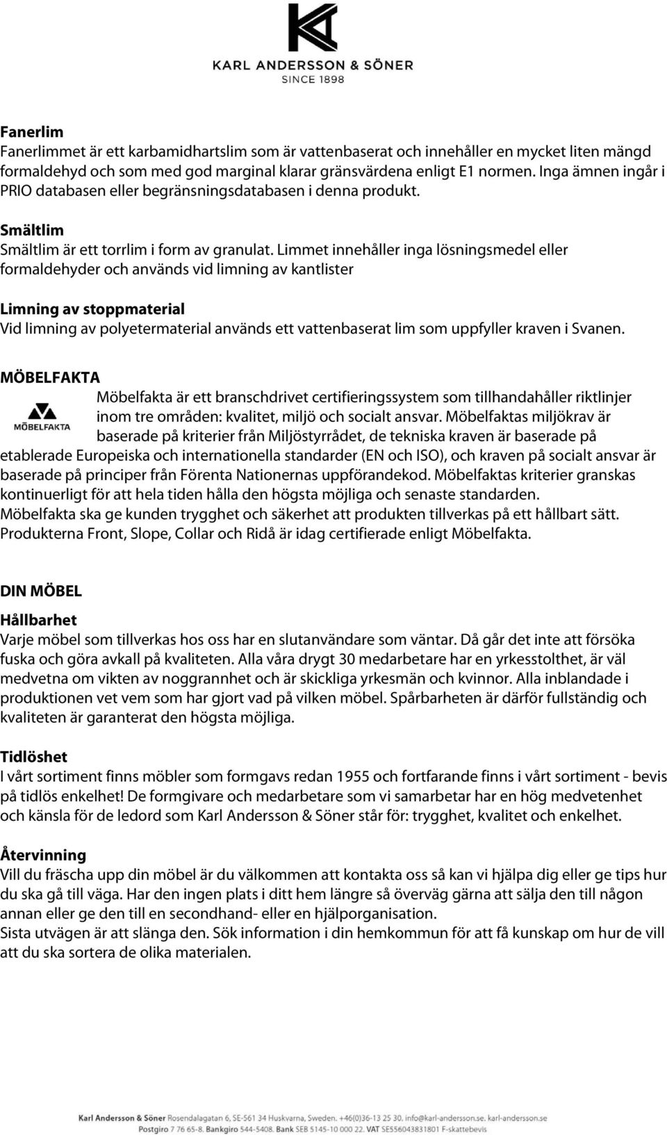 Limmet innehåller inga lösningsmedel eller formaldehyder och används vid limning av kantlister Limning av stoppmaterial Vid limning av polyetermaterial används ett vattenbaserat lim som uppfyller