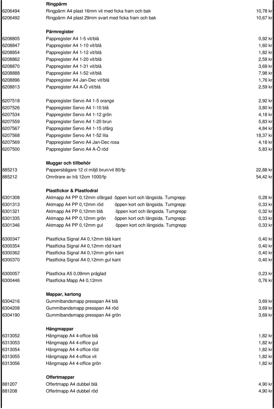 Pappregister A4 1-52 vit/blå 7,98 kr 6208896 Pappregister A4 Jan-Dec vit/blå 1,76 kr 6208813 Pappregister A4 A-Ö vit/blå 2,59 kr 6207518 Pappregister Servo A4 1-5 orange 2,92 kr 6207526 Pappregister