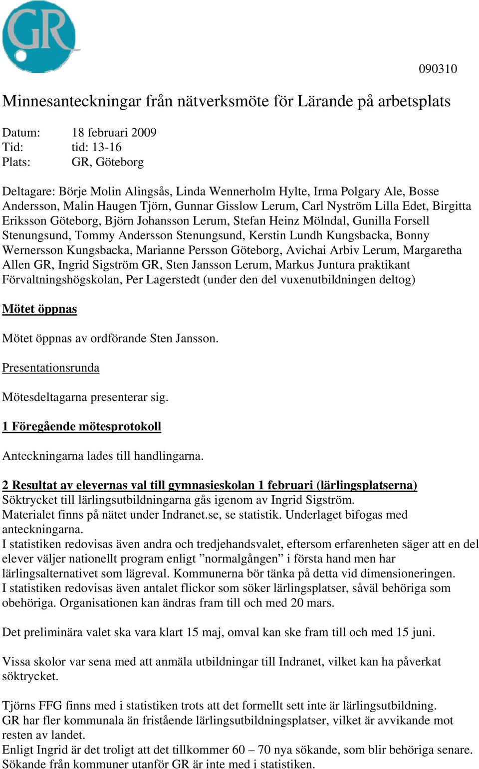 Tommy Andersson Stenungsund, Kerstin Lundh Kungsbacka, Bonny Wernersson Kungsbacka, Marianne Persson Göteborg, Avichai Arbiv Lerum, Margaretha Allen GR, Ingrid Sigström GR, Sten Jansson Lerum, Markus