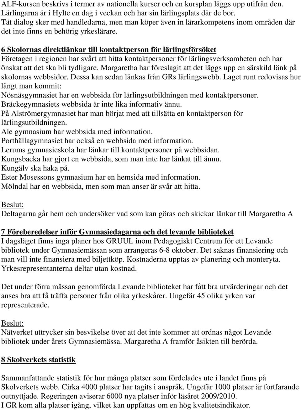 6 Skolornas direktlänkar till kontaktperson för lärlingsförsöket Företagen i regionen har svårt att hitta kontaktpersoner för lärlingsverksamheten och har önskat att det ska bli tydligare.