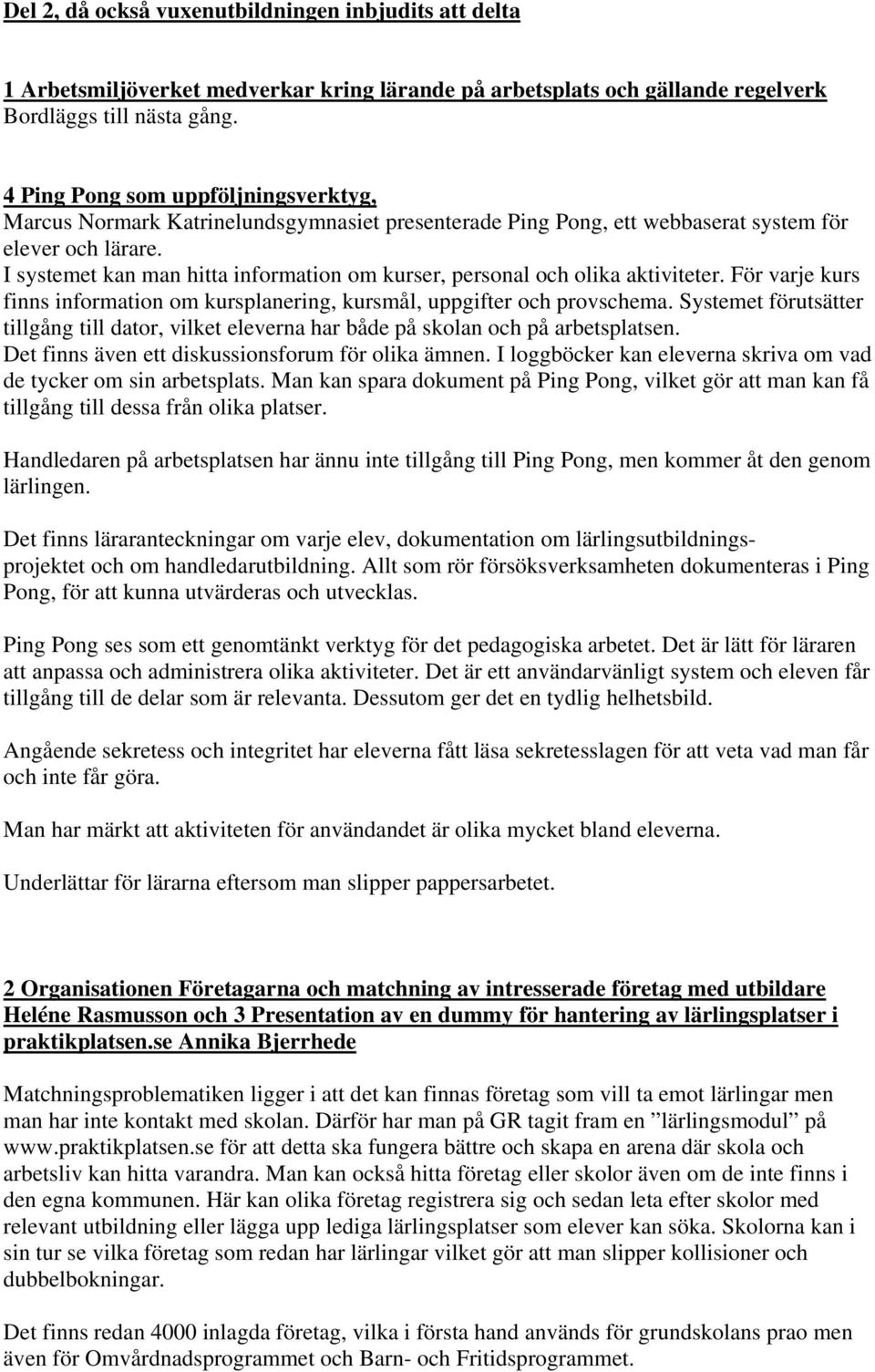 I systemet kan man hitta information om kurser, personal och olika aktiviteter. För varje kurs finns information om kursplanering, kursmål, uppgifter och provschema.
