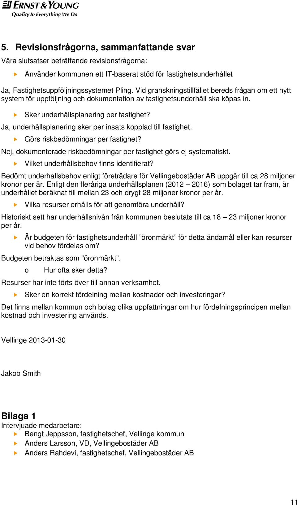 Ja, underhållsplanering sker per insats kopplad till fastighet. Görs riskbedömningar per fastighet? Nej, dokumenterade riskbedömningar per fastighet görs ej systematiskt.