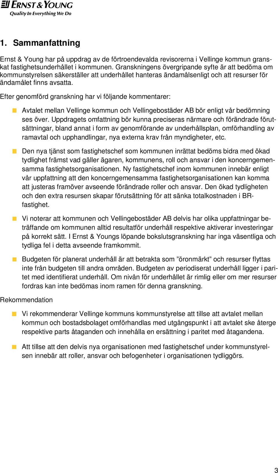 Efter genomförd granskning har vi följande kommentarer: Avtalet mellan Vellinge kommun och Vellingebostäder AB bör enligt vår bedömning ses över.