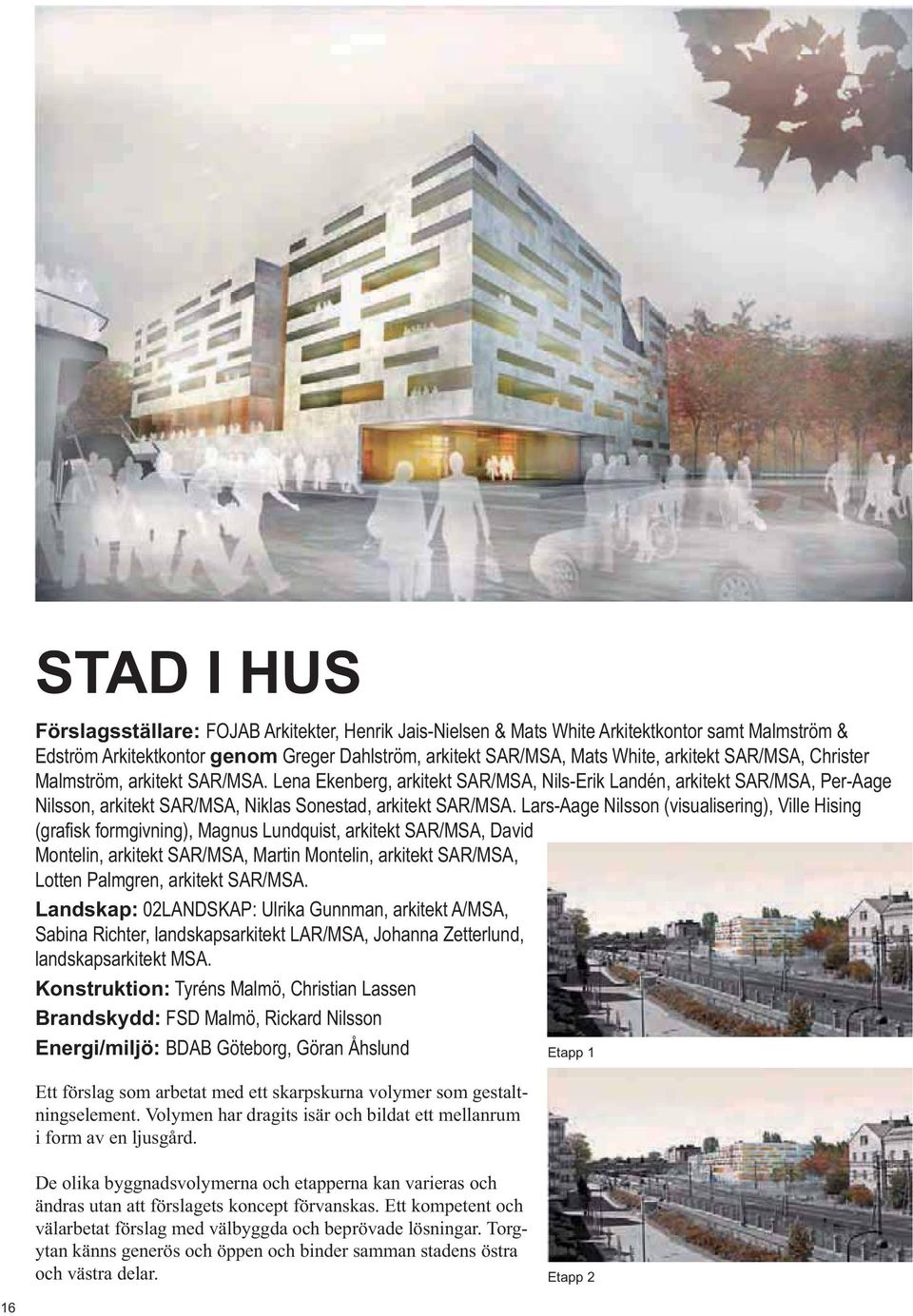 Lars-Aage Nilsson (visualisering), Ville Hising Montelin, arkitekt SAR/MSA, Martin Montelin, arkitekt SAR/MSA, Lotten Palmgren, arkitekt SAR/MSA.