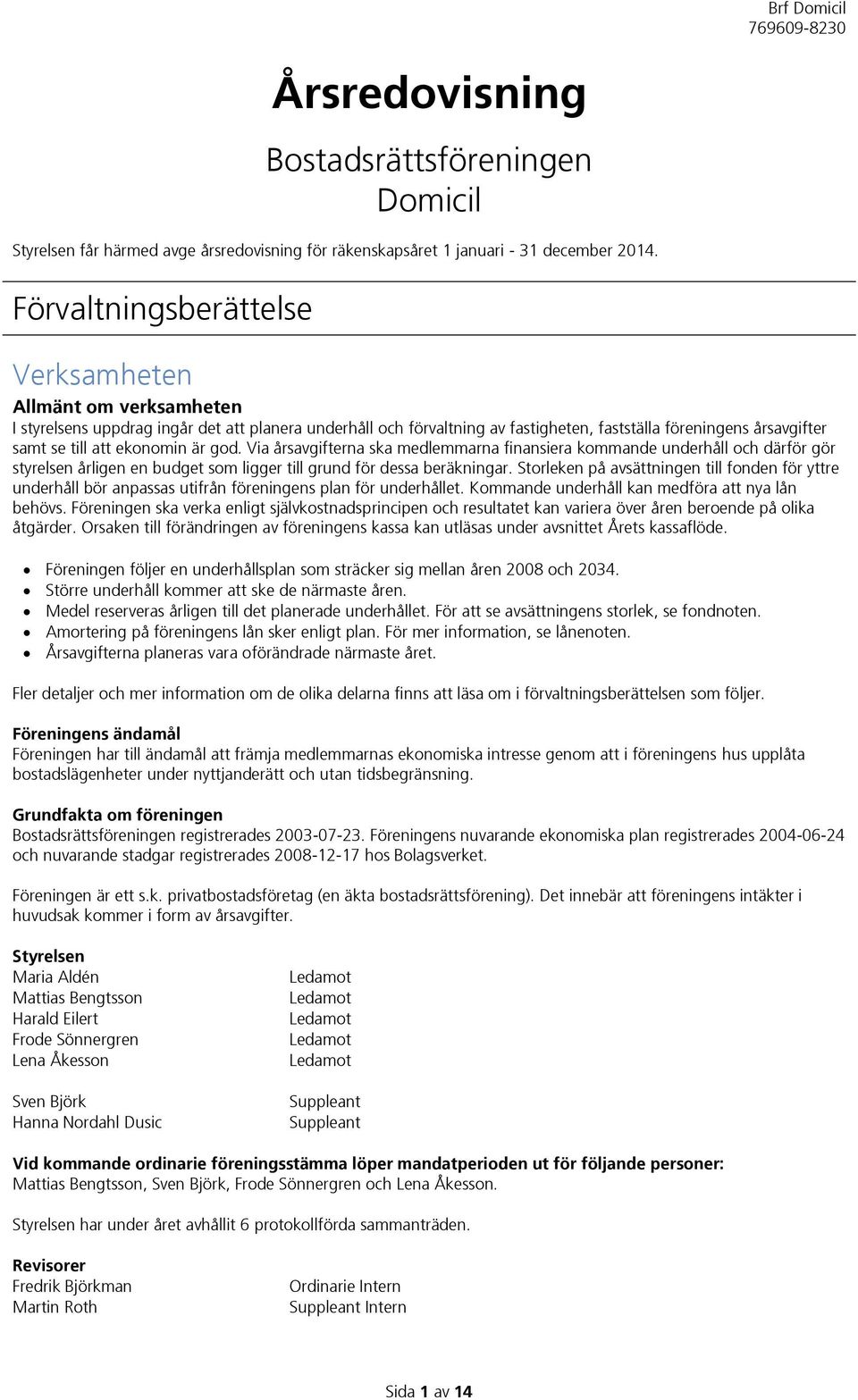 ekonomin är god. Via årsavgifterna ska medlemmarna finansiera kommande underhåll och därför gör styrelsen årligen en budget som ligger till grund för dessa beräkningar.