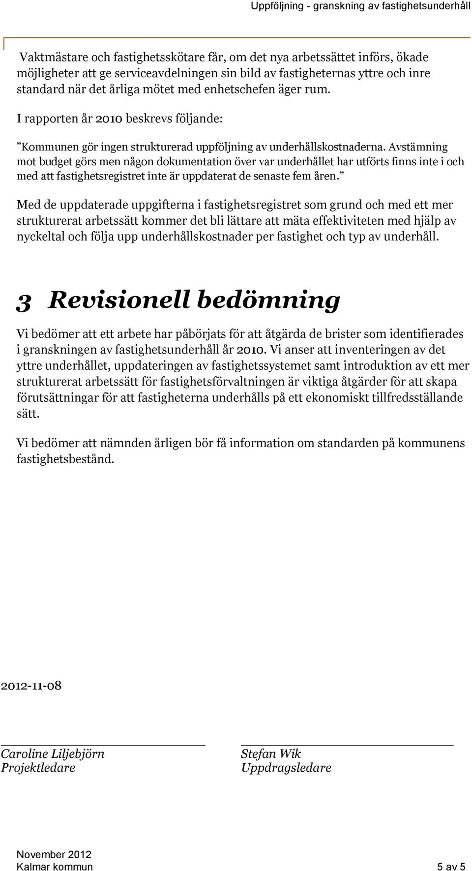 Avstämning mot budget görs men någon dokumentation över var underhållet har utförts finns inte i och med att fastighetsregistret inte är uppdaterat de senaste fem åren.