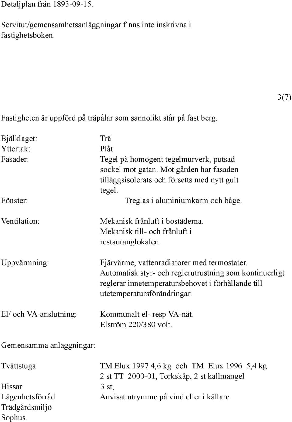 Mot gården har fasaden tilläggsisolerats och försetts med nytt gult tegel. Treglas i aluminiumkarm och båge. Mekanisk frånluft i bostäderna. Mekanisk till- och frånluft i restauranglokalen.