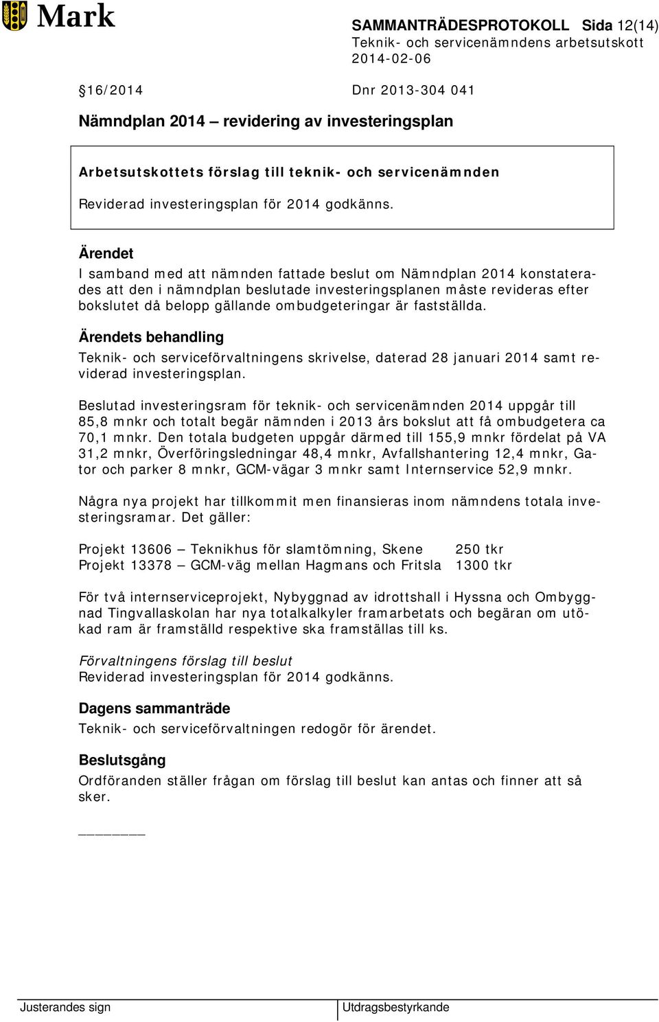 Ärendet I samband med att nämnden fattade beslut om Nämndplan 2014 konstaterades att den i nämndplan beslutade investeringsplanen måste revideras efter bokslutet då belopp gällande ombudgeteringar är