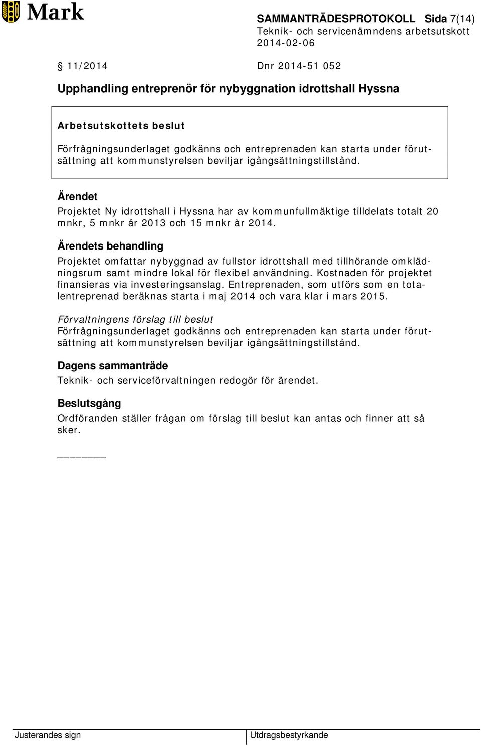 Ärendet Projektet Ny idrottshall i Hyssna har av kommunfullmäktige tilldelats totalt 20 mnkr, 5 mnkr år 2013 och 15 mnkr år 2014.