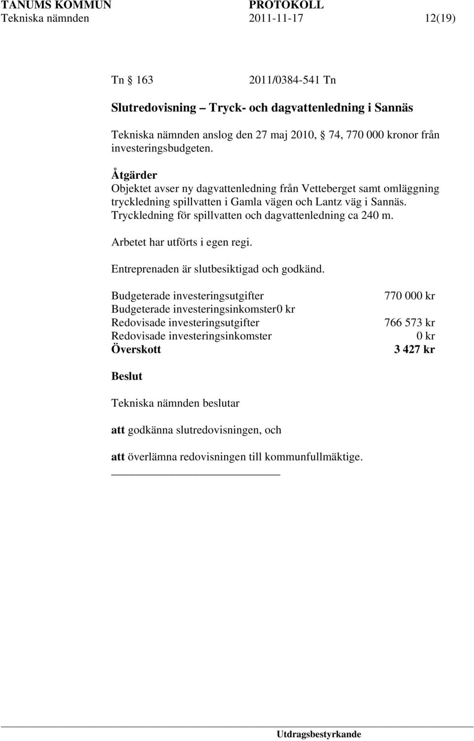 Tryckledning för spillvatten och dagvattenledning ca 240 m. Arbetet har utförts i egen regi. Entreprenaden är slutbesiktigad och godkänd.