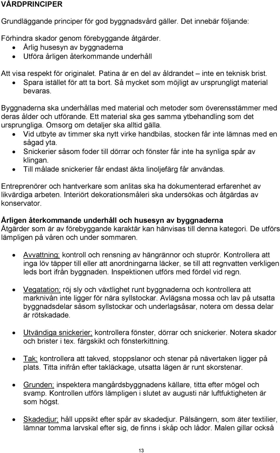 Så mycket som möjligt av ursprungligt material bevaras. Byggnaderna ska underhållas med material och metoder som överensstämmer med deras ålder och utförande.