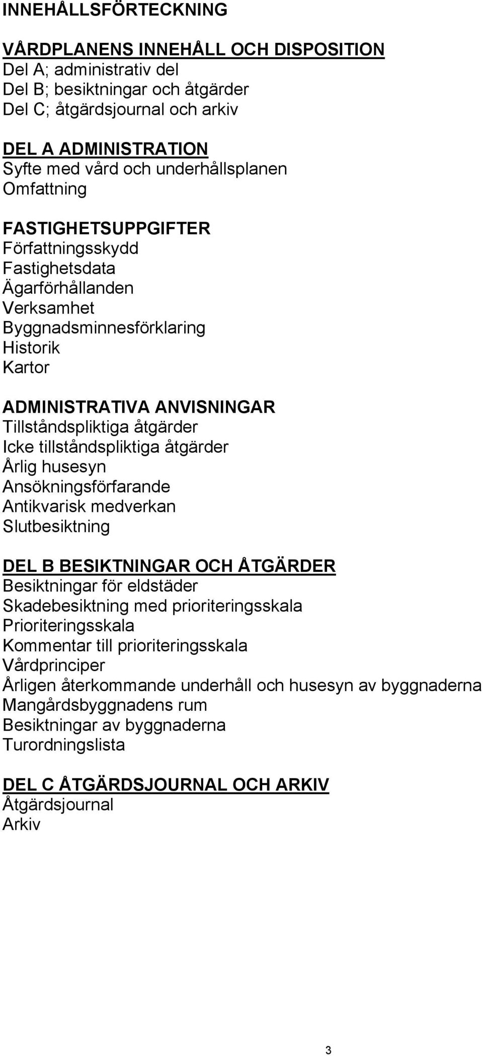 åtgärder Icke tillståndspliktiga åtgärder Årlig husesyn Ansökningsförfarande Antikvarisk medverkan Slutbesiktning DEL B BESIKTNINGAR OCH ÅTGÄRDER Besiktningar för eldstäder Skadebesiktning med