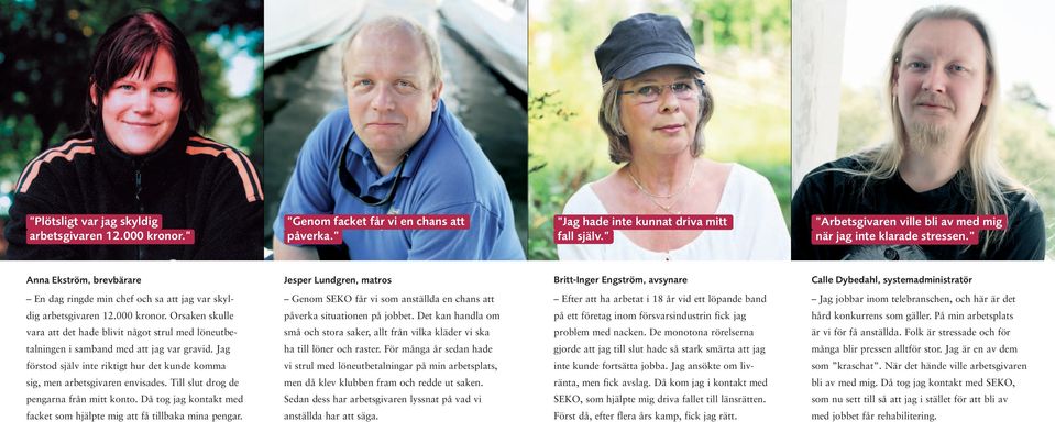 Anna Ekström, brevbärare Jesper Lundgren, matros Britt-Inger Engström, avsynare Calle Dybedahl, systemadministratör En dag ringde min chef och sa att jag var skyl- Genom SEKO får vi som anställda en