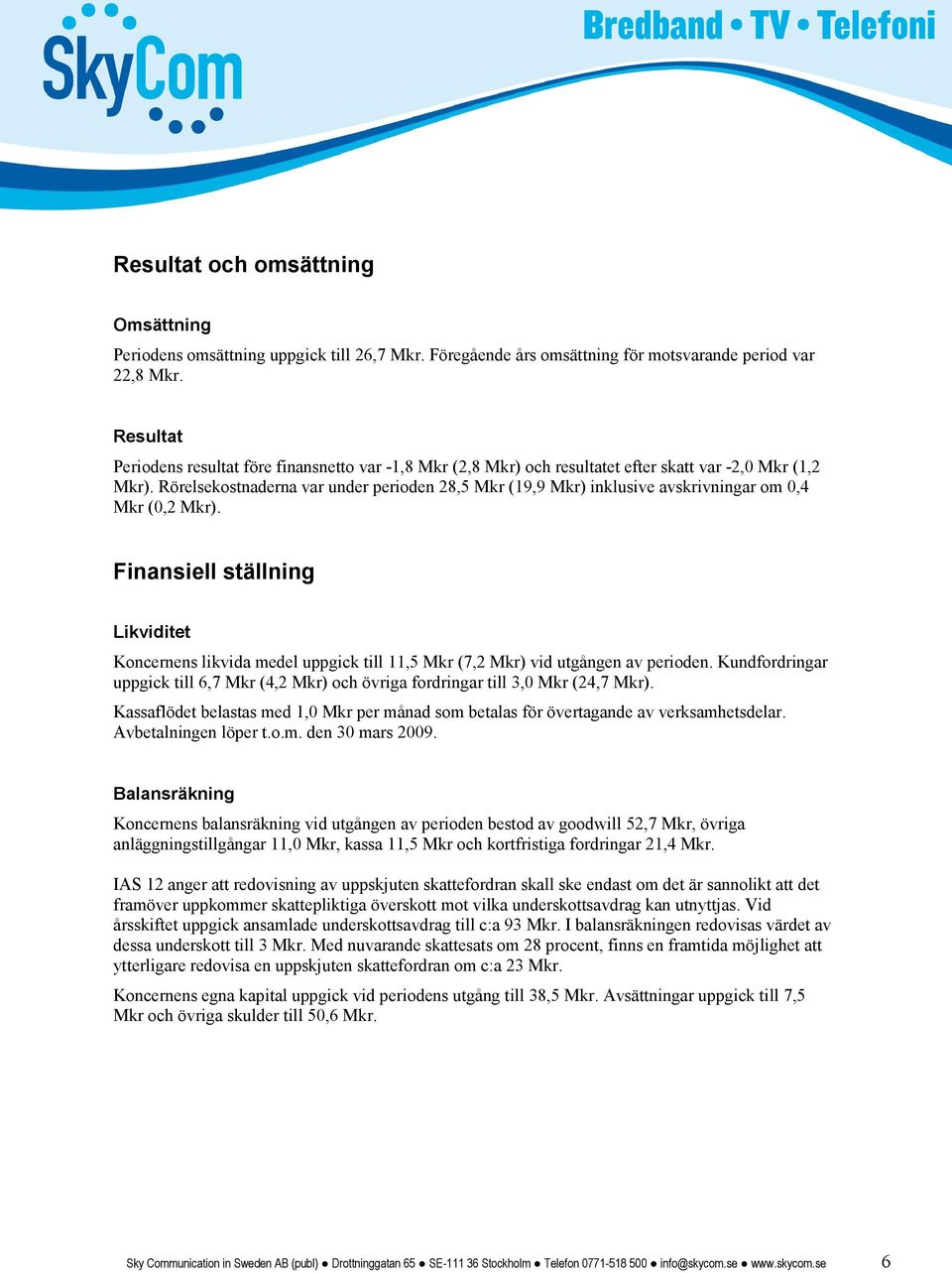 Rörelsekostnaderna var under perioden 28,5 Mkr (19,9 Mkr) inklusive avskrivningar om 0,4 Mkr (0,2 Mkr).