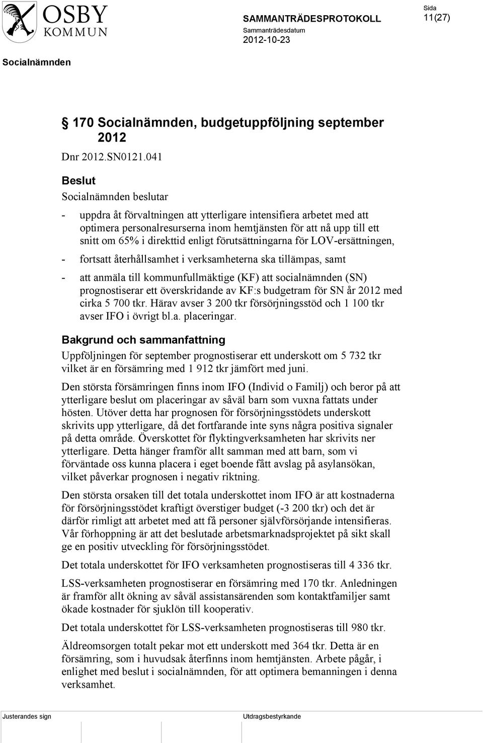 förutsättningarna för LOV-ersättningen, - fortsatt återhållsamhet i verksamheterna ska tillämpas, samt - att anmäla till kommunfullmäktige (KF) att socialnämnden (SN) prognostiserar ett överskridande