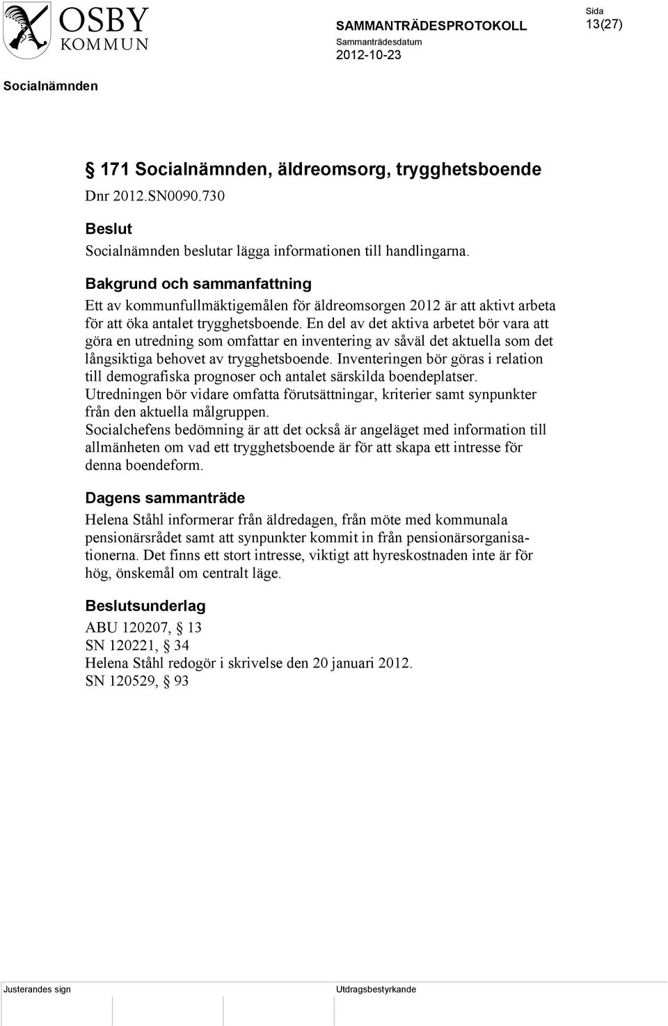 En del av det aktiva arbetet bör vara att göra en utredning som omfattar en inventering av såväl det aktuella som det långsiktiga behovet av trygghetsboende.