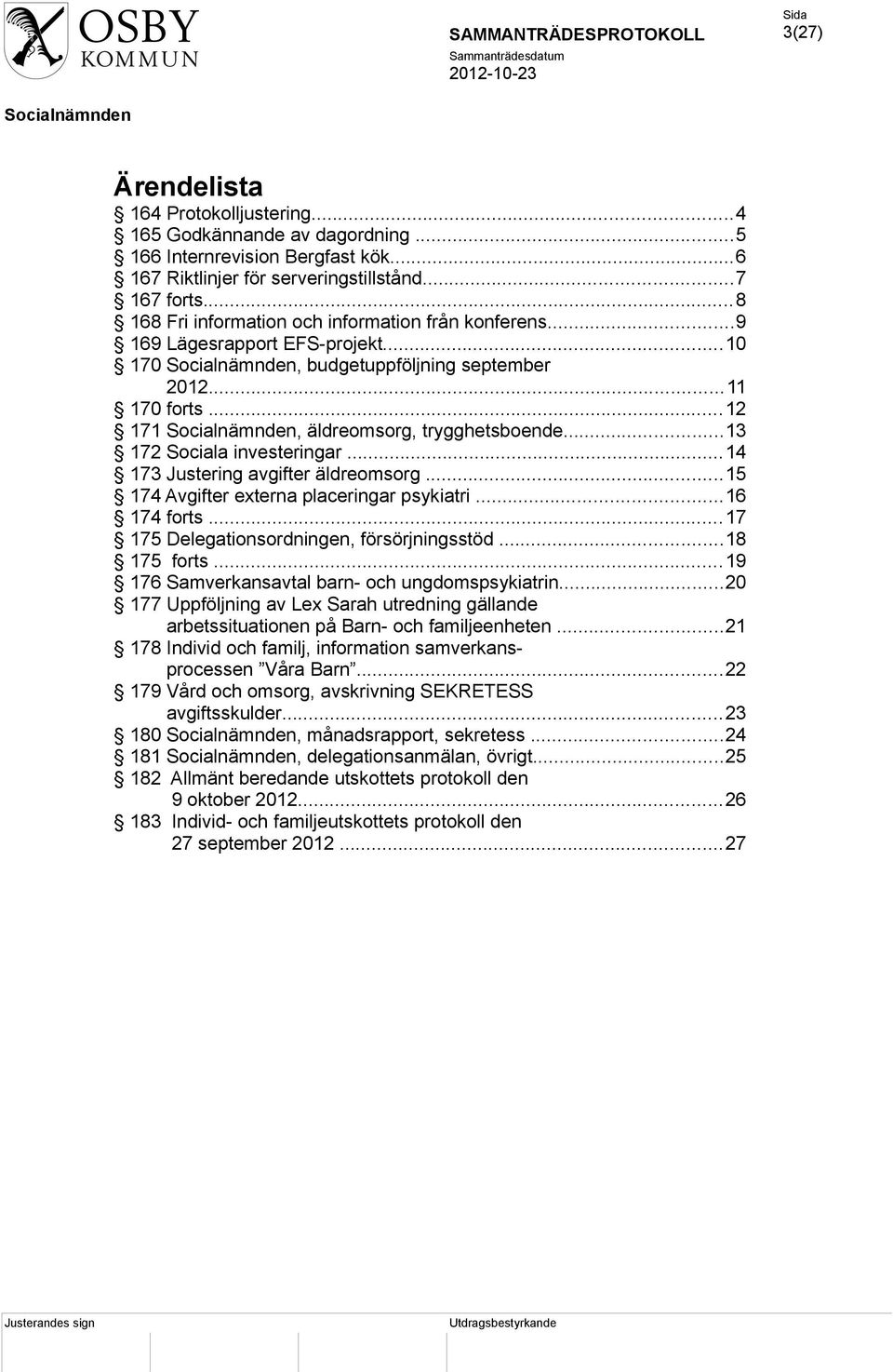 ..13 172 Sociala investeringar...14 173 Justering avgifter äldreomsorg...15 174 Avgifter externa placeringar psykiatri...16 174 forts...17 175 Delegationsordningen, försörjningsstöd...18 175 forts.