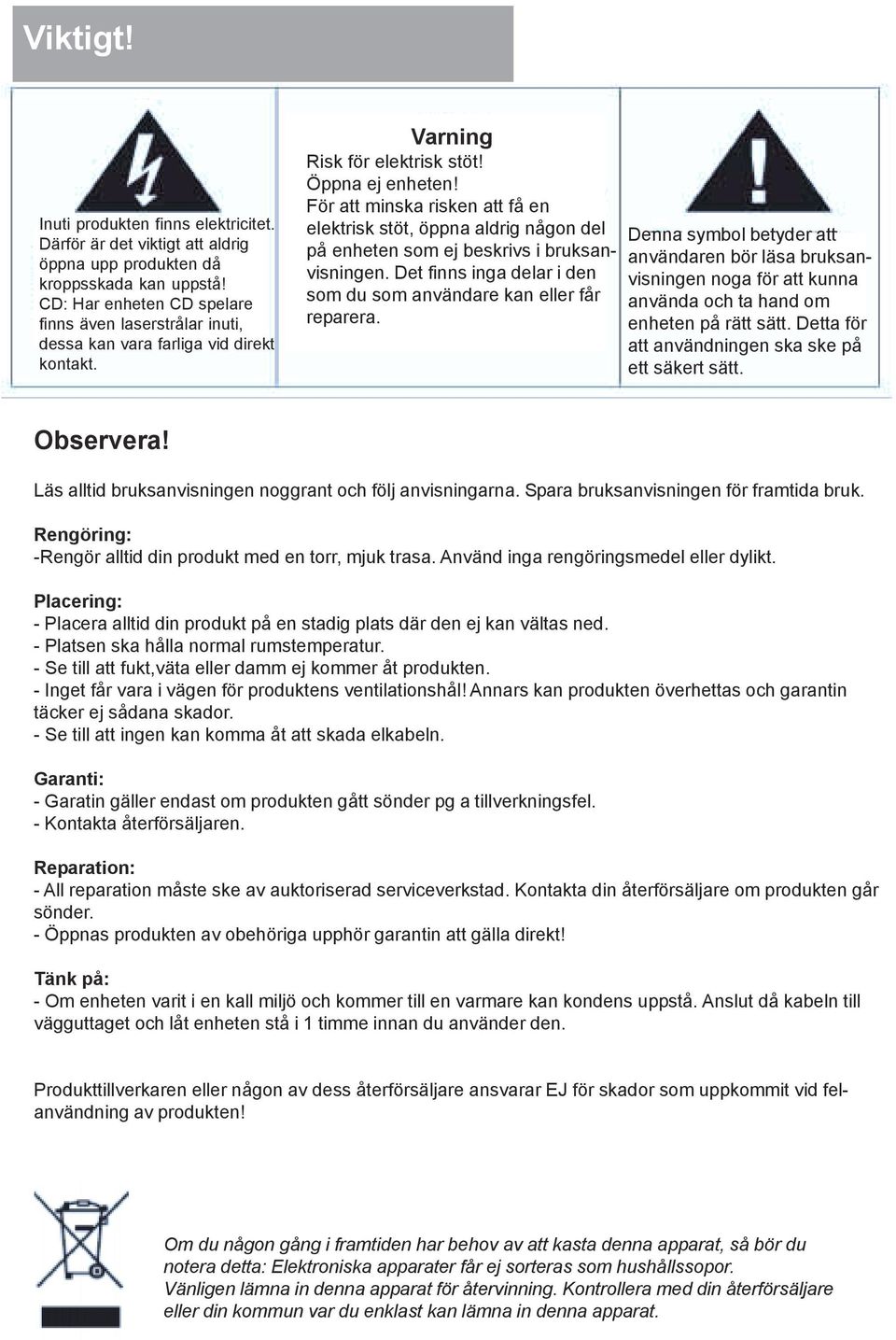 För att minska risken att få en elektrisk stöt, öppna aldrig någon del på enheten som ej beskrivs i bruksanvisningen. Det finns inga delar i den som du som användare kan eller får reparera.