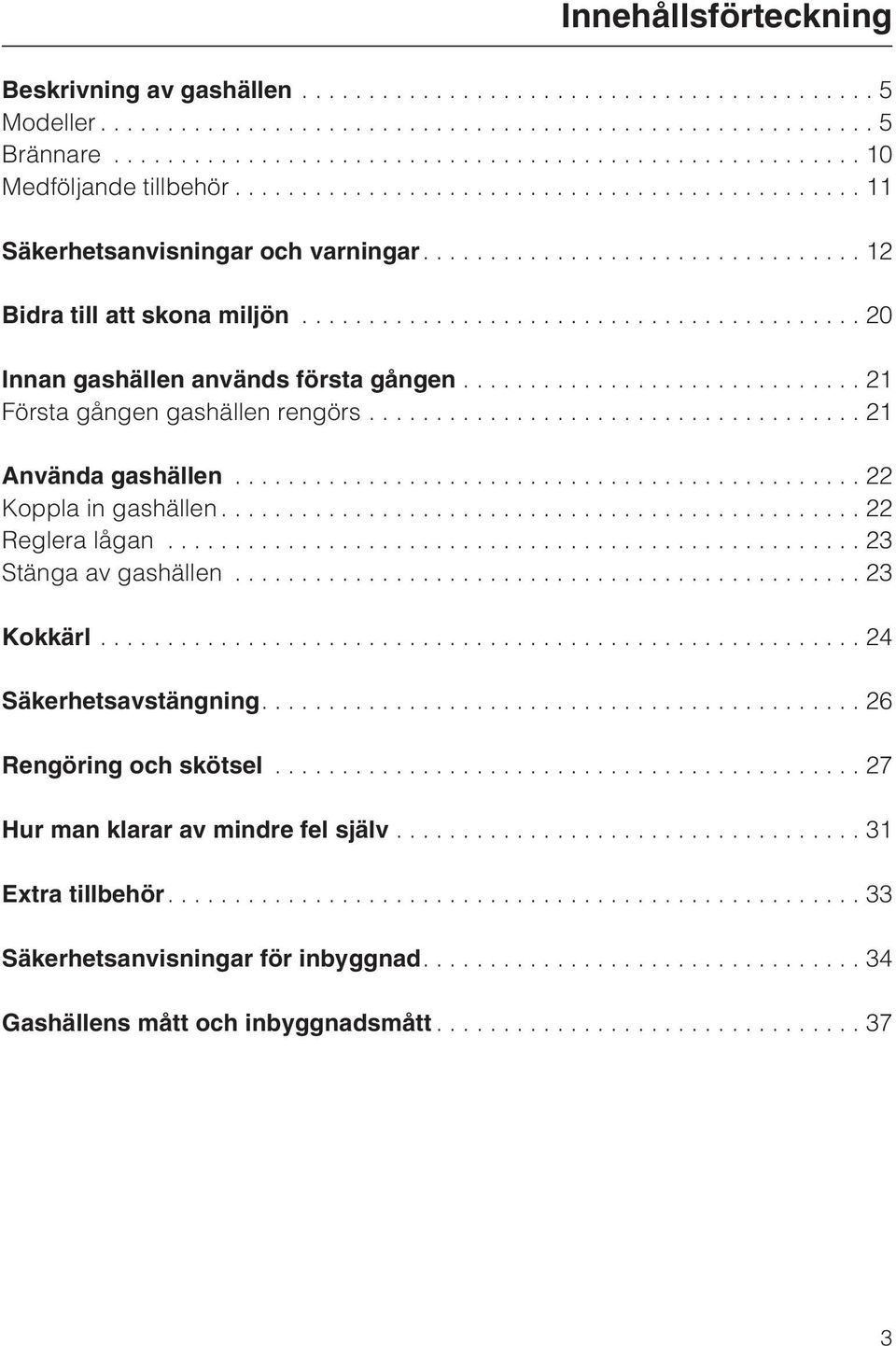 ..22 Koppla in gashällen...22 Reglera lågan...23 Stänga av gashällen...23 Kokkärl...24 Säkerhetsavstängning....26 Rengöring och skötsel.