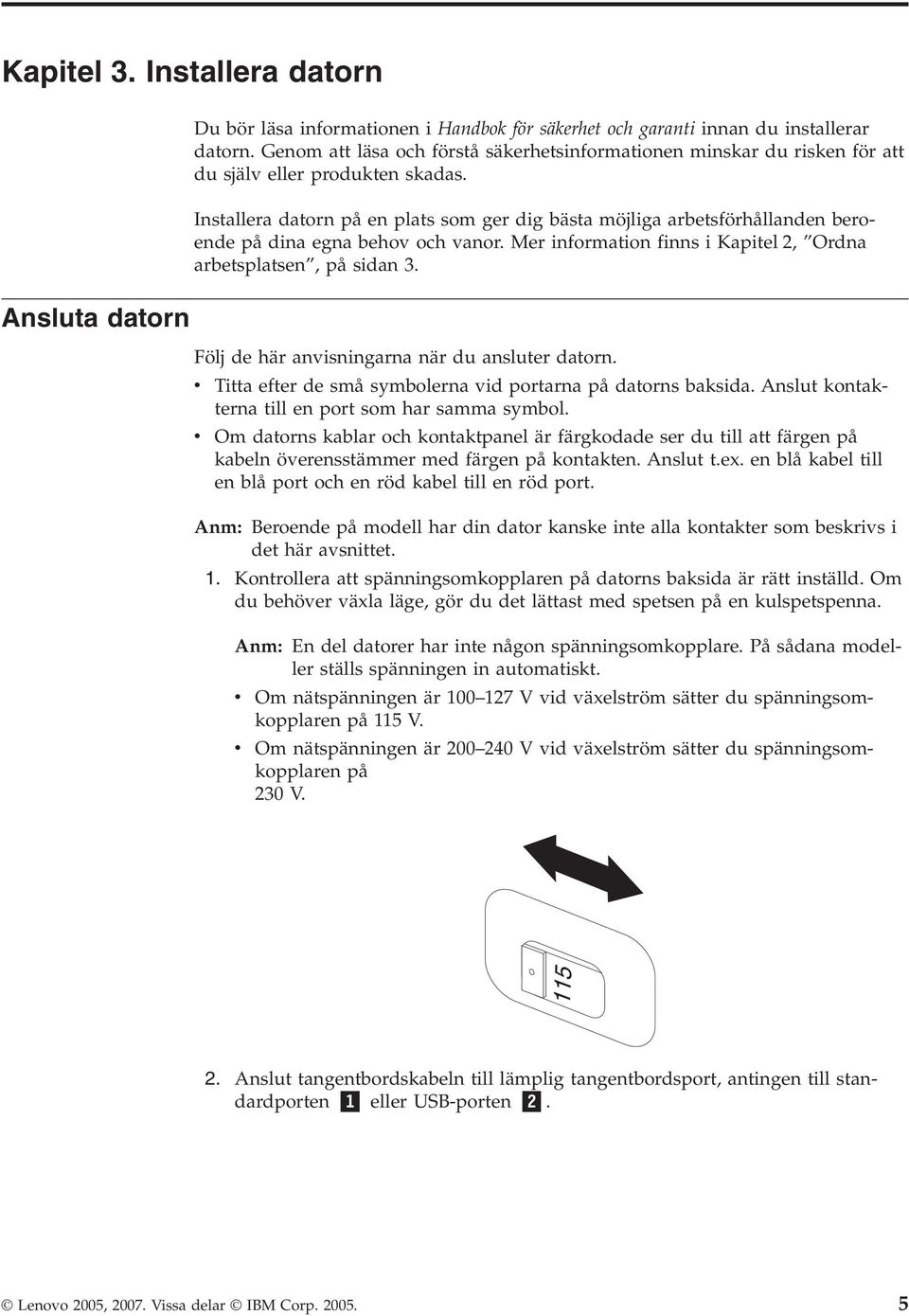 Installera datorn på en plats som ger dig bästa möjliga arbetsförhållanden beroende på dina egna behov och vanor. Mer information finns i Kapitel 2, Ordna arbetsplatsen, på sidan 3.