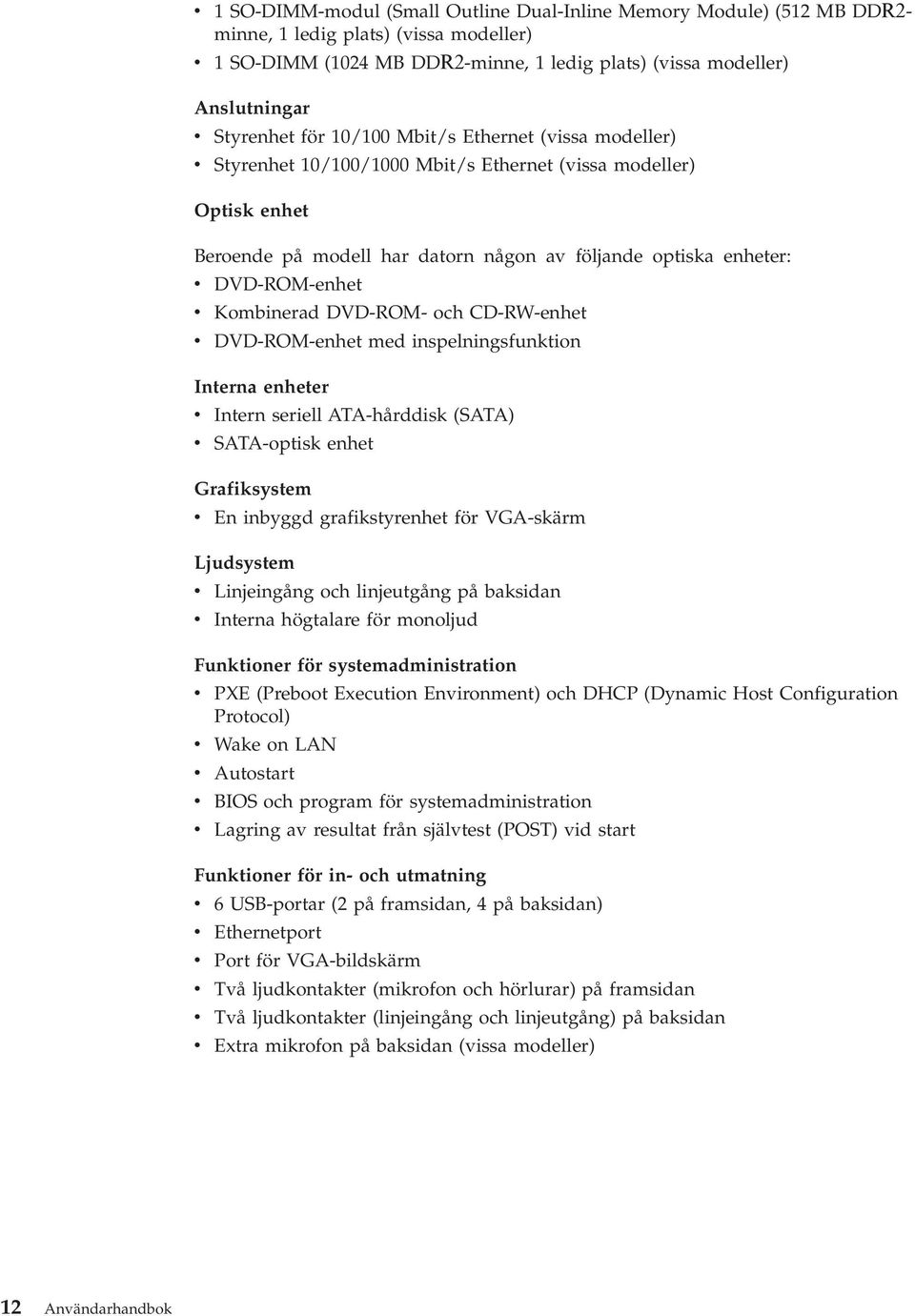 DVD-ROM-enhet v Kombinerad DVD-ROM- och CD-RW-enhet v DVD-ROM-enhet med inspelningsfunktion Interna enheter v Intern seriell ATA-hårddisk (SATA) v SATA-optisk enhet Grafiksystem v En inbyggd