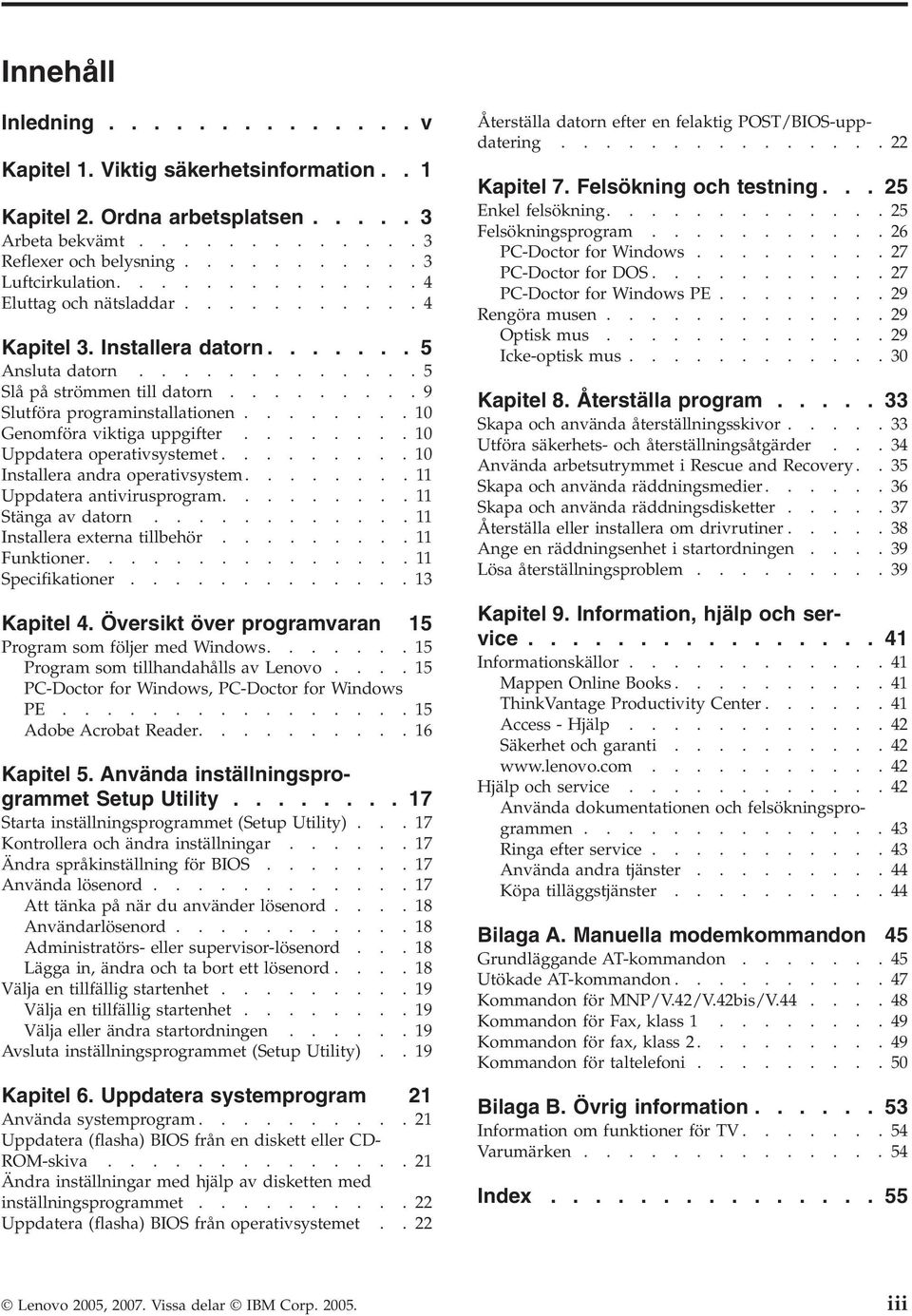 .......10 Genomföra viktiga uppgifter........10 Uppdatera operativsystemet.........10 Installera andra operativsystem........11 Uppdatera antivirusprogram.........11 Stänga av datorn.