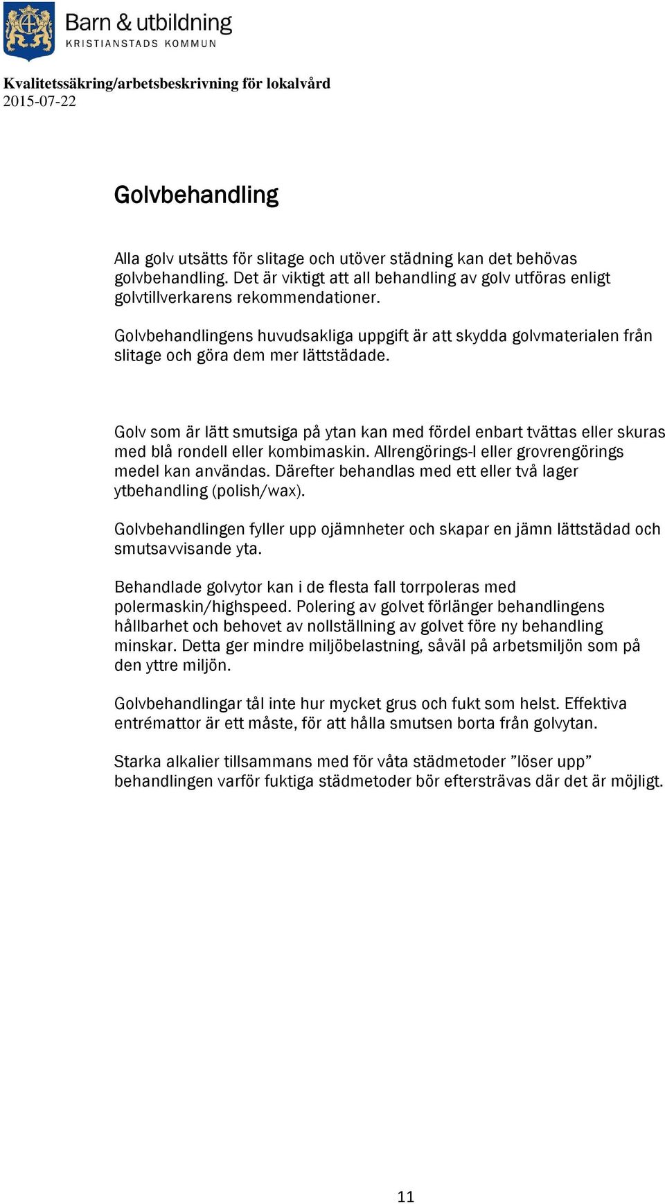 Golv som är lätt smutsiga på ytan kan med fördel enbart tvättas eller skuras med blå rondell eller kombimaskin. Allrengörings-l eller grovrengörings medel kan användas.