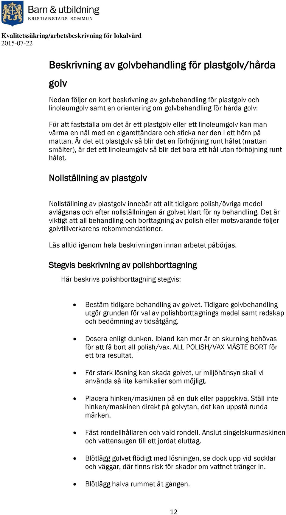 Är det ett plastgolv så blir det en förhöjning runt hålet (mattan smälter), är det ett linoleumgolv så blir det bara ett hål utan förhöjning runt hålet.