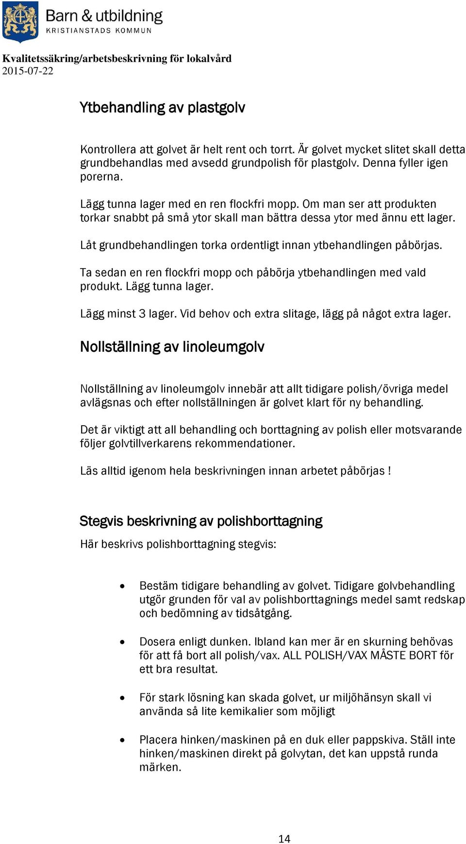 Låt grundbehandlingen torka ordentligt innan ytbehandlingen påbörjas. Ta sedan en ren flockfri mopp och påbörja ytbehandlingen med vald produkt. Lägg tunna lager. Lägg minst 3 lager.