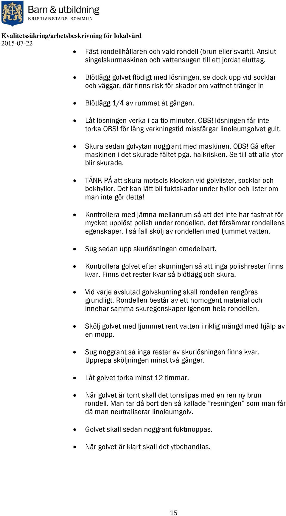 lösningen får inte torka OBS! för lång verkningstid missfärgar linoleumgolvet gult. Skura sedan golvytan noggrant med maskinen. OBS! Gå efter maskinen i det skurade fältet pga. halkrisken.