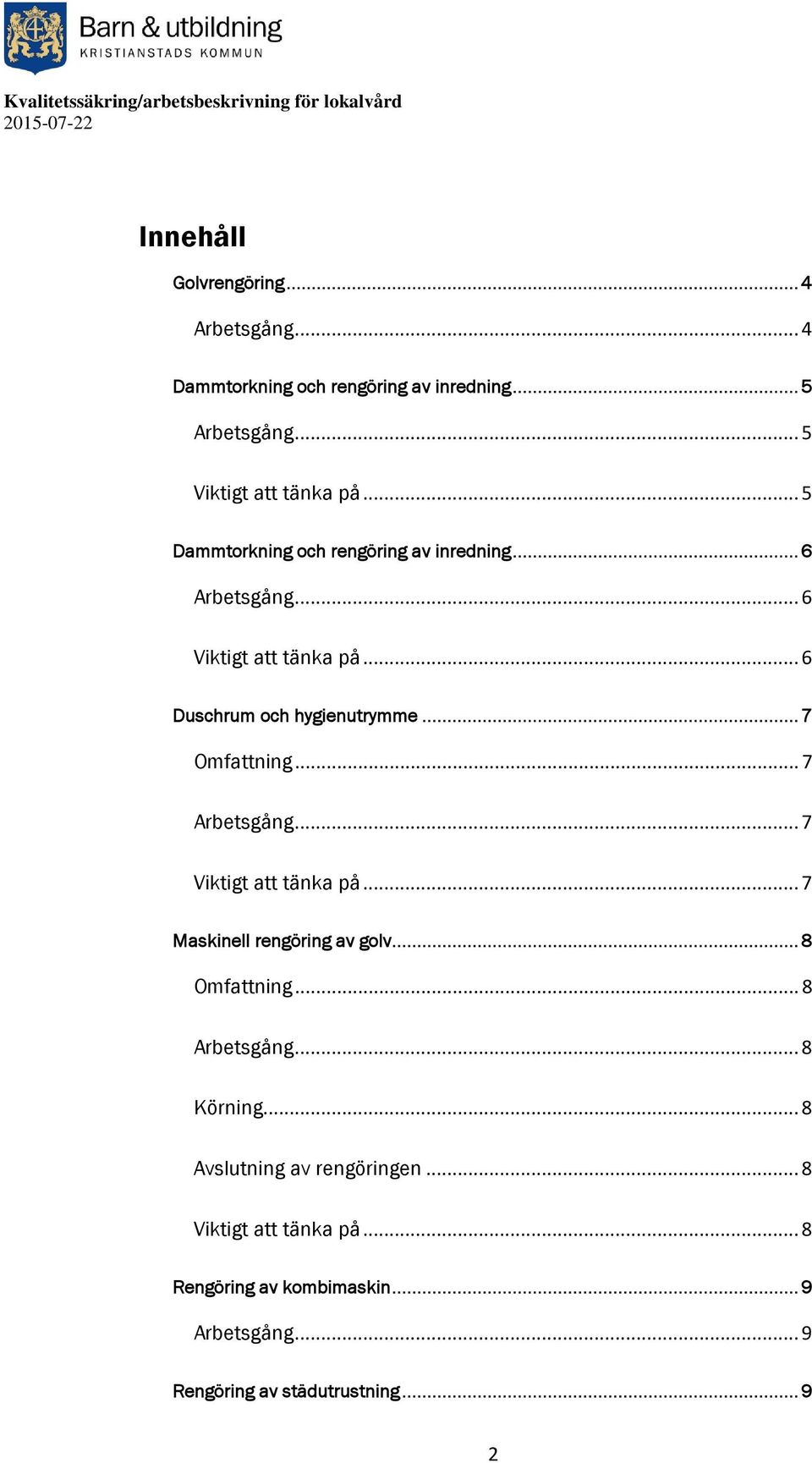 .. 7 Omfattning... 7... 7 Viktigt att tänka på... 7 Maskinell rengöring av golv... 8 Omfattning... 8... 8 Körning.