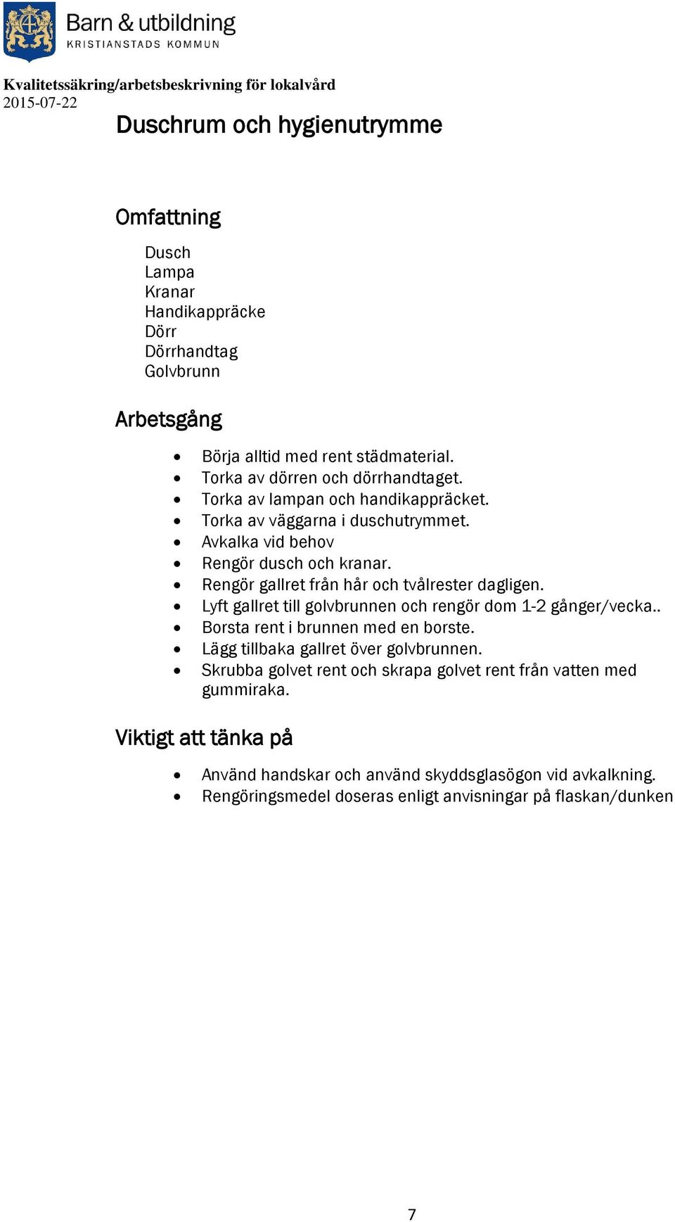 Lyft gallret till golvbrunnen och rengör dom 1-2 gånger/vecka.. Borsta rent i brunnen med en borste. Lägg tillbaka gallret över golvbrunnen.