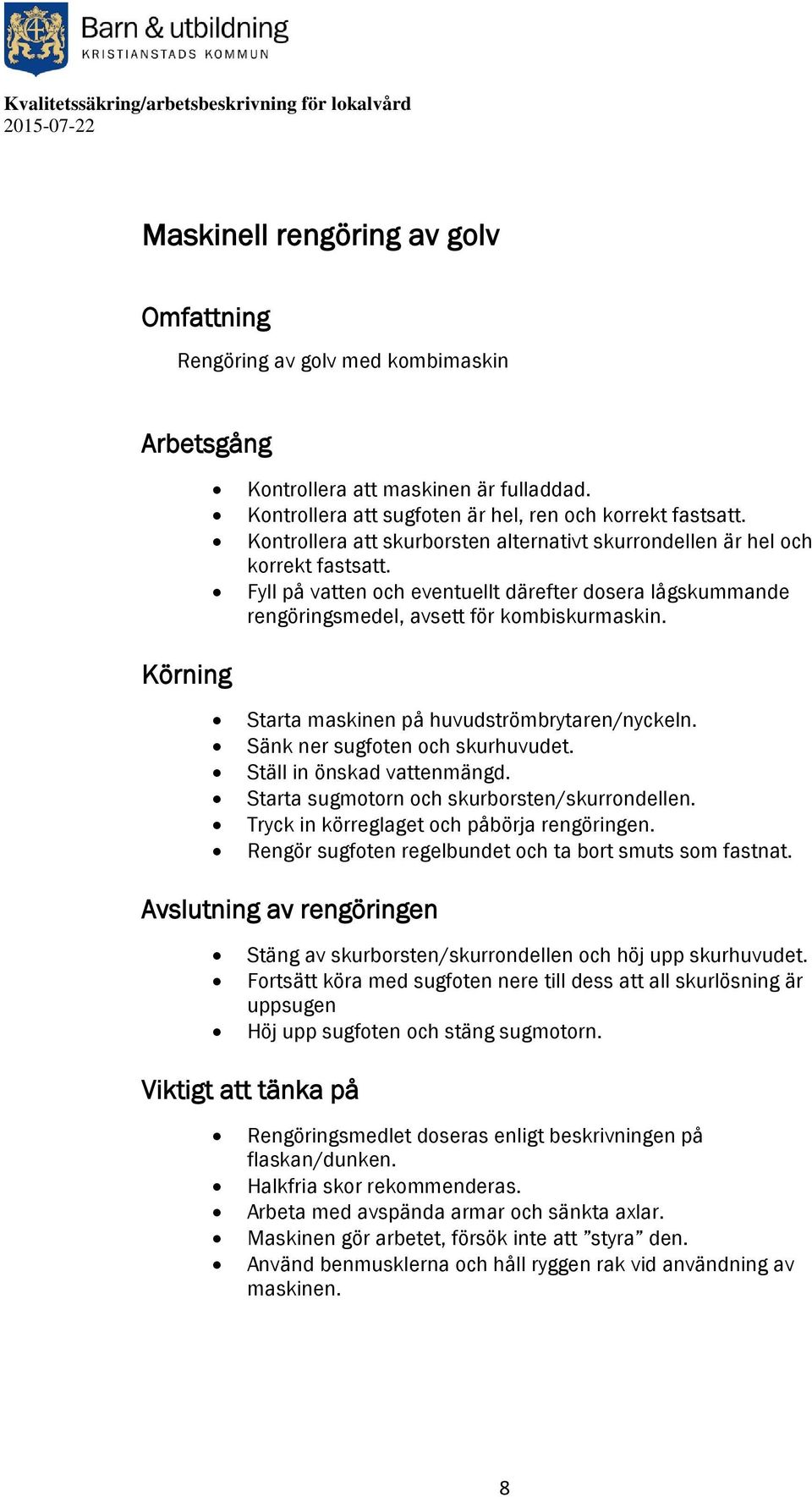 Starta maskinen på huvudströmbrytaren/nyckeln. Sänk ner sugfoten och skurhuvudet. Ställ in önskad vattenmängd. Starta sugmotorn och skurborsten/skurrondellen.