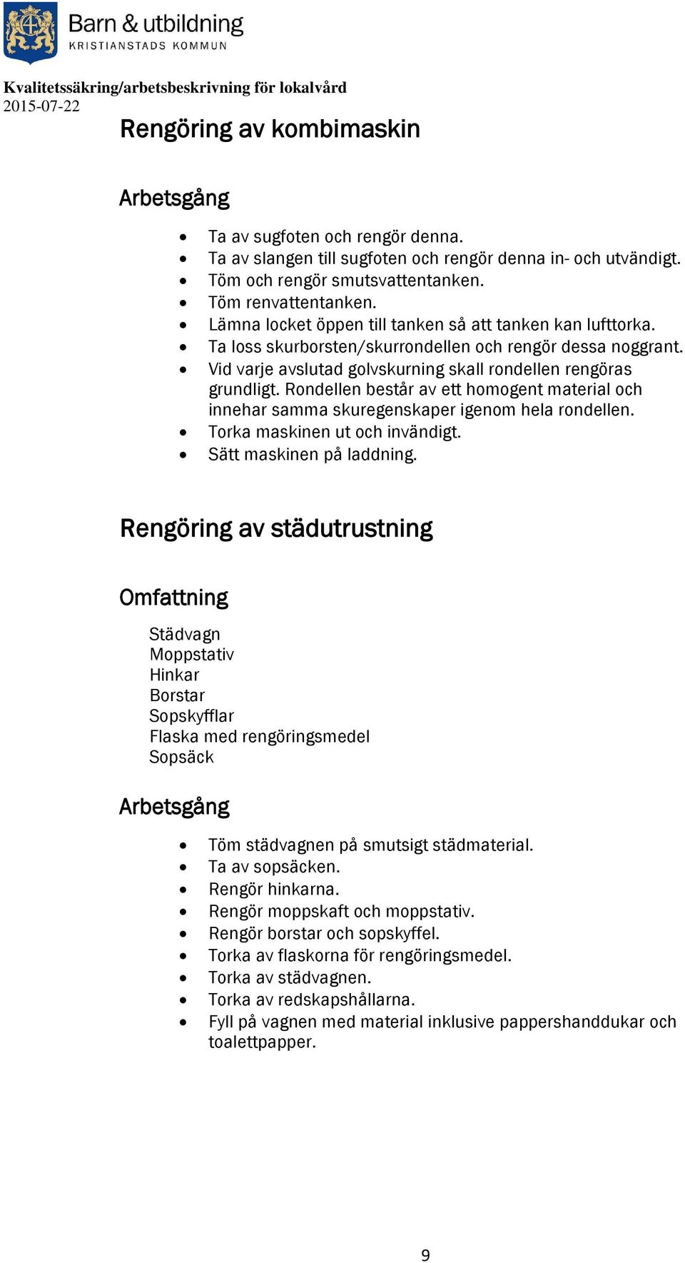 Rondellen består av ett homogent material och innehar samma skuregenskaper igenom hela rondellen. Torka maskinen ut och invändigt. Sätt maskinen på laddning.