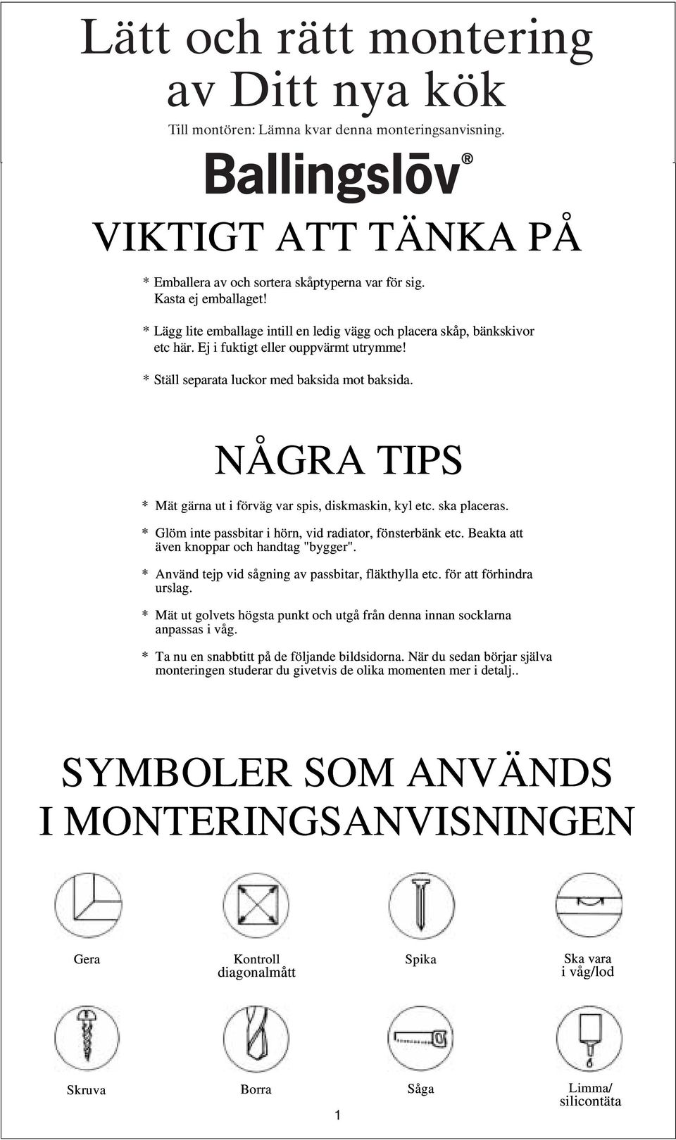 NÅGRA TIPS * Mätgärna uti förväg var spis, diskmaskin, kyl etc. ska placeras. * Glöm inte passbitar i hörn, vid radiator, fönsterbänk etc. Beakta att även knoppar och handtag "bygger".