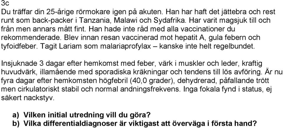 Insjuknade 3 dagar efter hemkomst med feber, värk i muskler och leder, kraftig huvudvärk, illamående med sporadiska kräkningar och tendens till lös avföring.