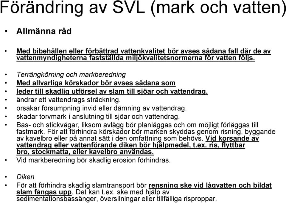 orsakar försumpning invid eller dämning av vattendrag. skadar torvmark i anslutning till sjöar och vattendrag. Bas och stickvägar, liksom avlägg bör planläggas och om möjligt förläggas till fastmark.