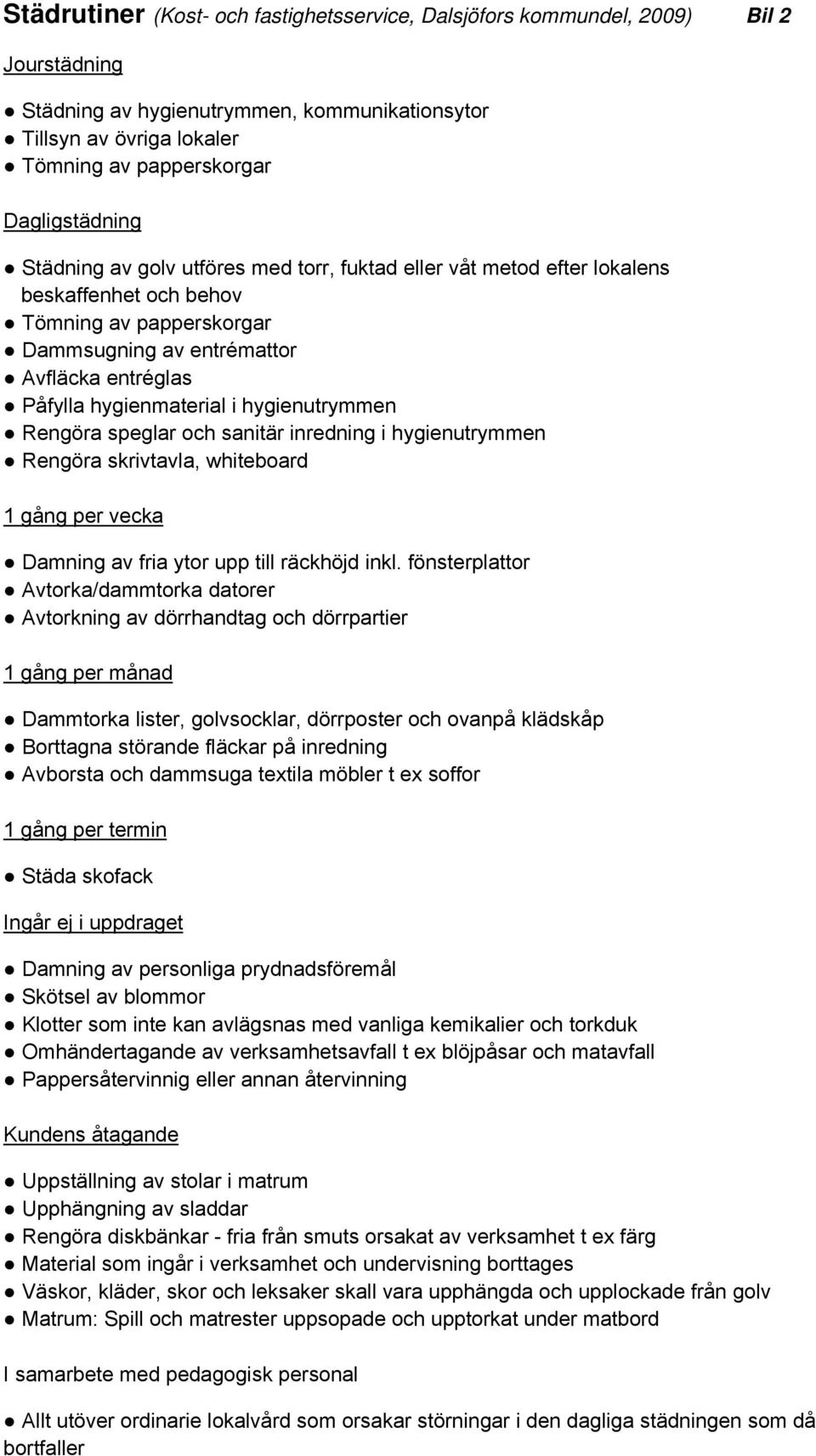 hygienmaterial i hygienutrymmen Rengöra speglar och sanitär inredning i hygienutrymmen Rengöra skrivtavla, whiteboard 1 gång per vecka Damning av fria ytor upp till räckhöjd inkl.