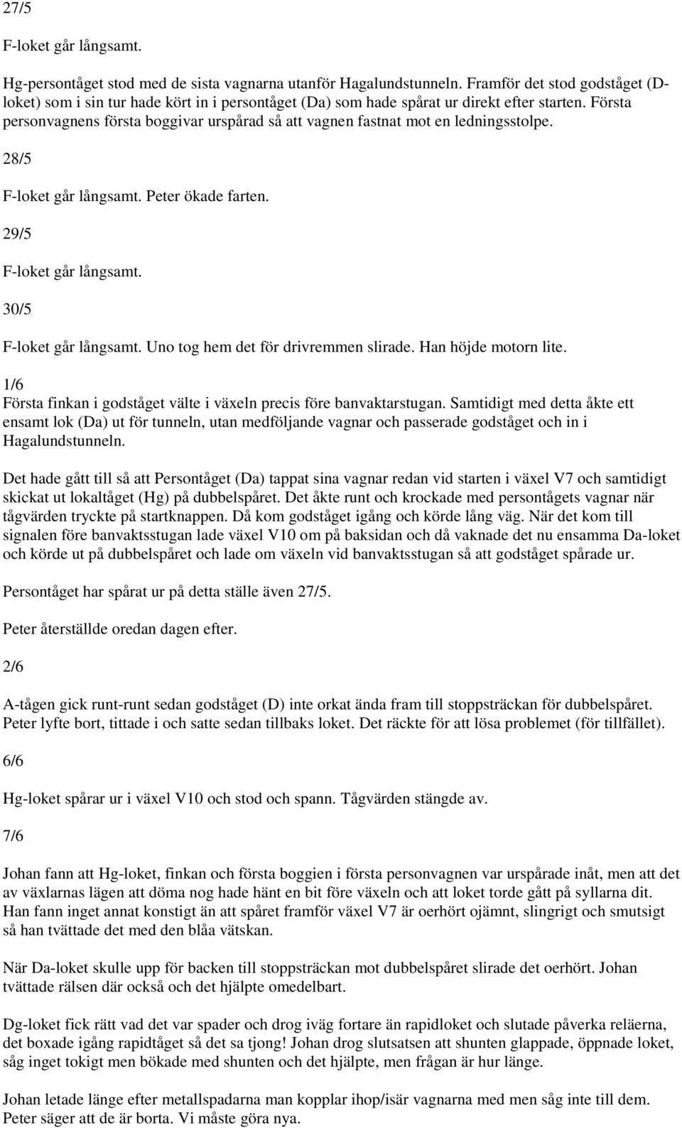 Första personvagnens första boggivar urspårad så att vagnen fastnat mot en ledningsstolpe. 28/5 F-loket går långsamt. Peter ökade farten. 29/5 F-loket går långsamt. 30/5 F-loket går långsamt.