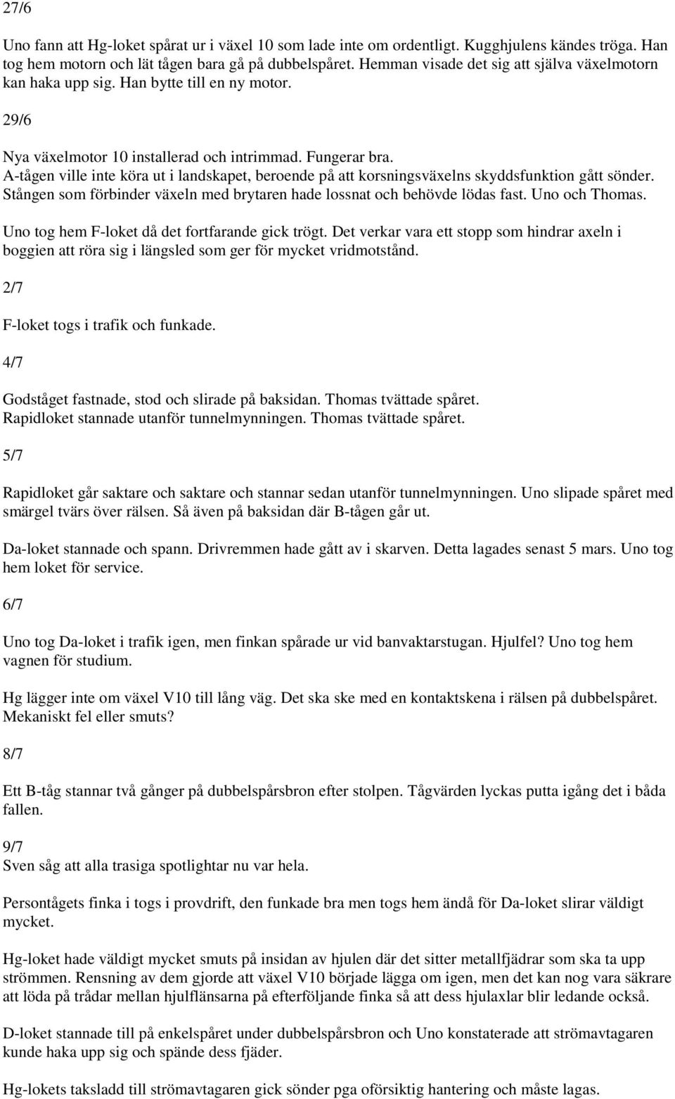 A-tågen ville inte köra ut i landskapet, beroende på att korsningsväxelns skyddsfunktion gått sönder. Stången som förbinder växeln med brytaren hade lossnat och behövde lödas fast. Uno och Thomas.