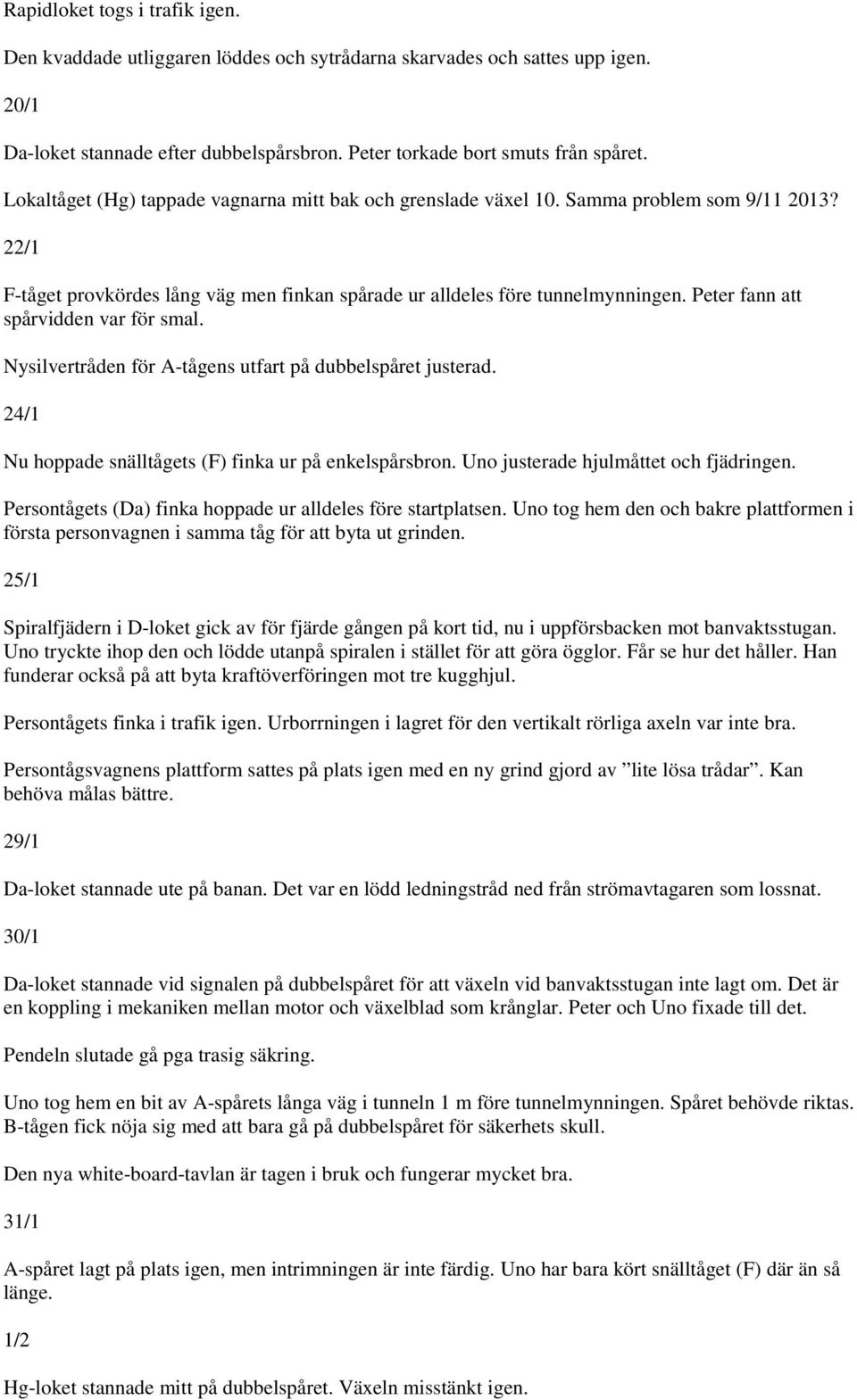 Peter fann att spårvidden var för smal. Nysilvertråden för A-tågens utfart på dubbelspåret justerad. 24/1 Nu hoppade snälltågets (F) finka ur på enkelspårsbron.