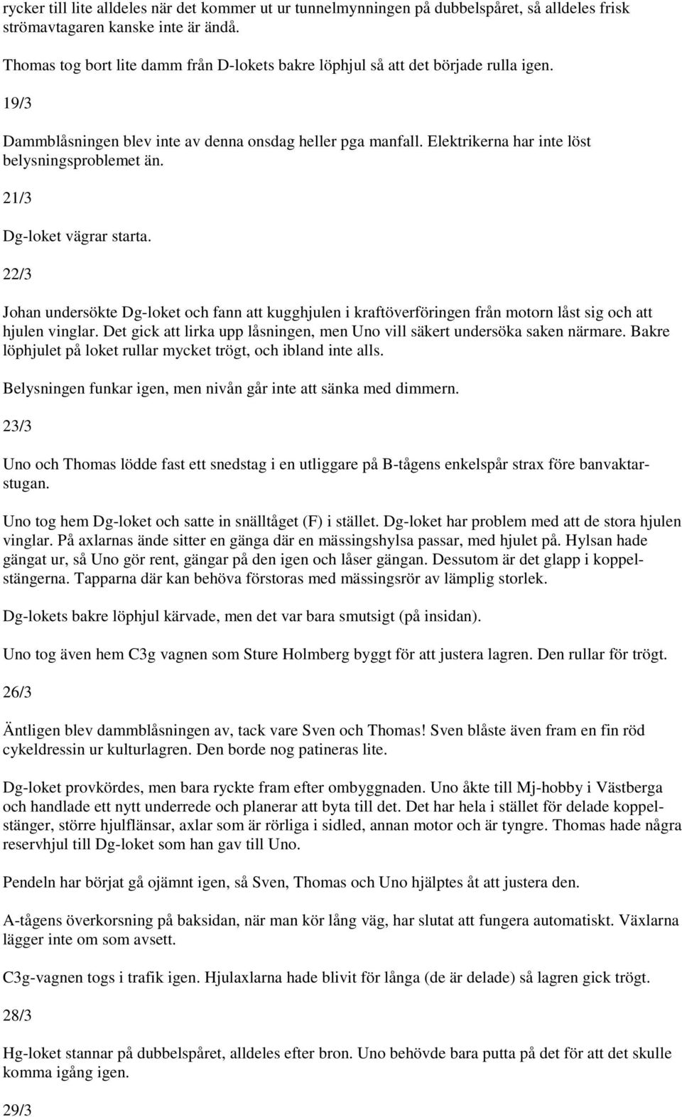 Elektrikerna har inte löst belysningsproblemet än. 21/3 Dg-loket vägrar starta. 22/3 Johan undersökte Dg-loket och fann att kugghjulen i kraftöverföringen från motorn låst sig och att hjulen vinglar.