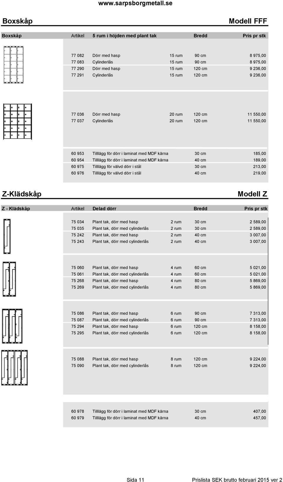 185,00 60 954 Tilllägg för dörr i laminat med MDF kärna 40 cm 189,00 60 975 Tilllägg för välvd dörr i stål 30 cm 213,00 60 976 Tilllägg för välvd dörr i stål 40 cm 219,00 Z-Klädskåp Modell Z Z -