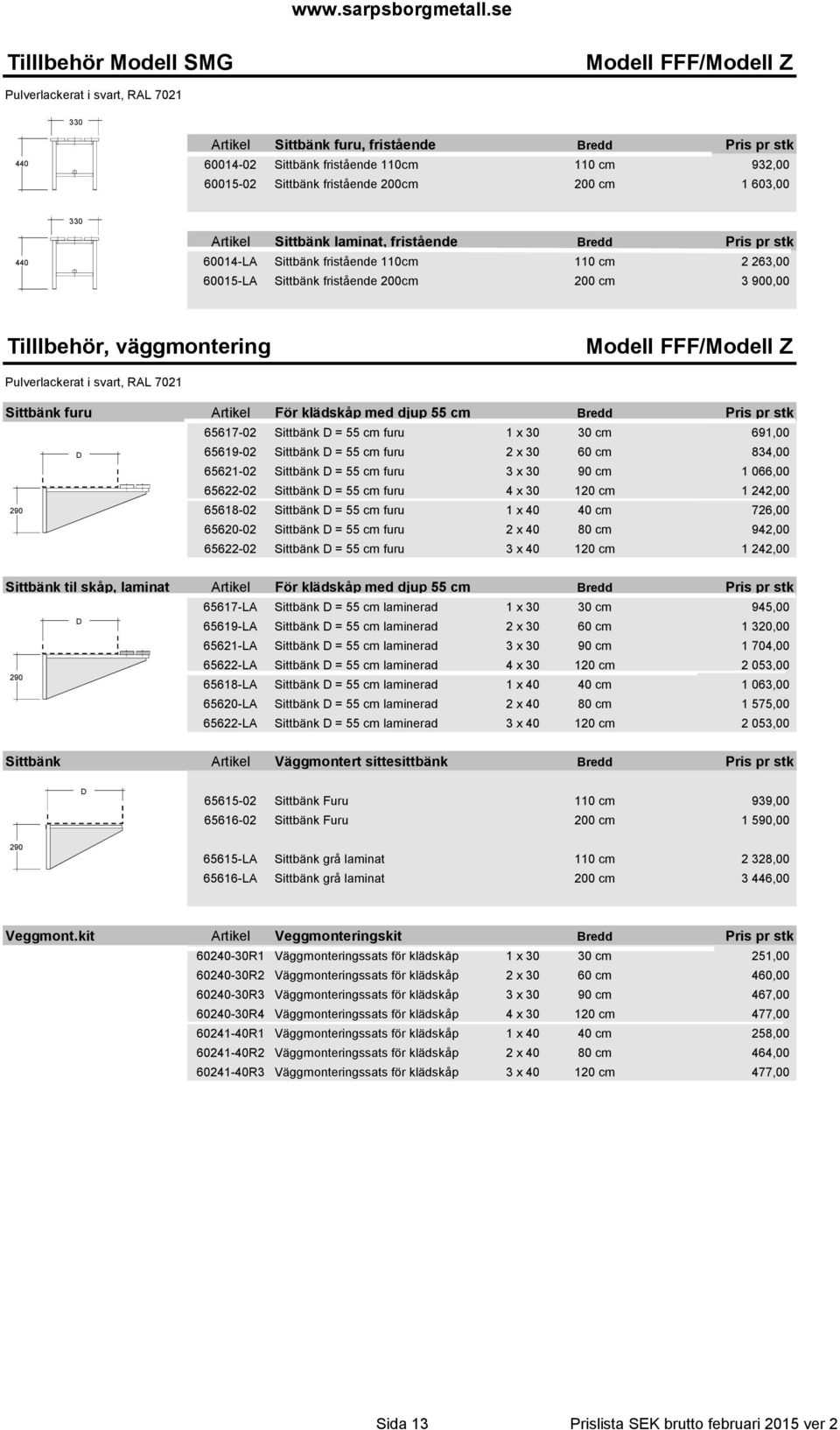 900,00 Tilllbehör, väggmontering Modell FFF/Modell Z Pulverlackerat i svart, RAL 7021 Sittbänk furu Artikel För klädskåp med djup 55 cm Bredd Pris pr stk 65617-02 Sittbänk D = 55 cm furu 1 x 30 30 cm