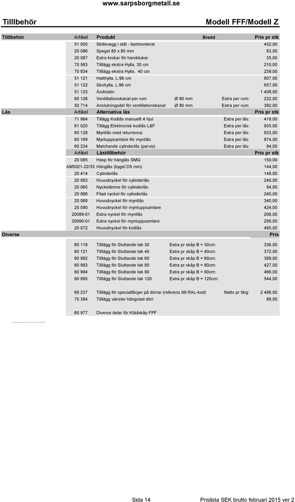 per rum Ø 80 mm Extra per rum: 232,00 50 714 Anslutningsdel för ventillationskanal Ø 80 mm Extra per rum: 382,00 Lås Artikel Alternativa lås Pris pr stk Diverse 71 964 Tillägg Kodlås manuellt 4 hjul