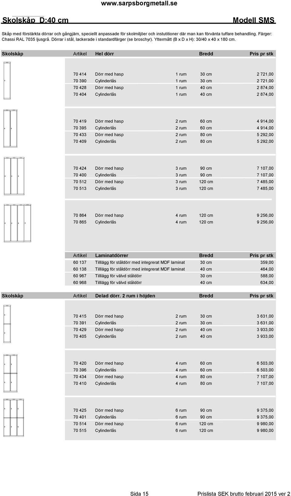 Skolskåp Artikel Hel dörr Bredd Pris pr stk 70 414 Dörr med hasp 1 rum 30 cm 2 721,00 70 390 Cylinderlås 1 rum 30 cm 2 721,00 70 428 Dörr med hasp 1 rum 40 cm 2 874,00 70 404 Cylinderlås 1 rum 40 cm