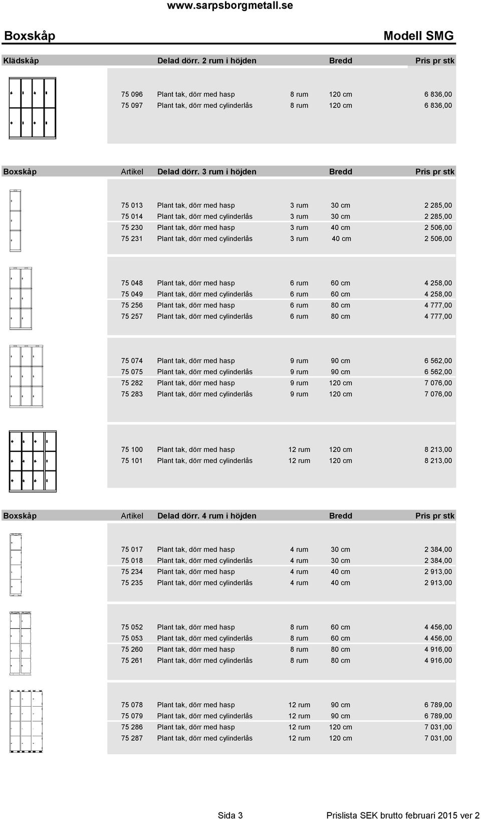 3 rum i höjden Bredd Pris pr stk 75 013 Plant tak, dörr med hasp 3 rum 30 cm 2 285,00 75 014 Plant tak, dörr med cylinderlås 3 rum 30 cm 2 285,00 75 230 Plant tak, dörr med hasp 3 rum 40 cm 2 506,00