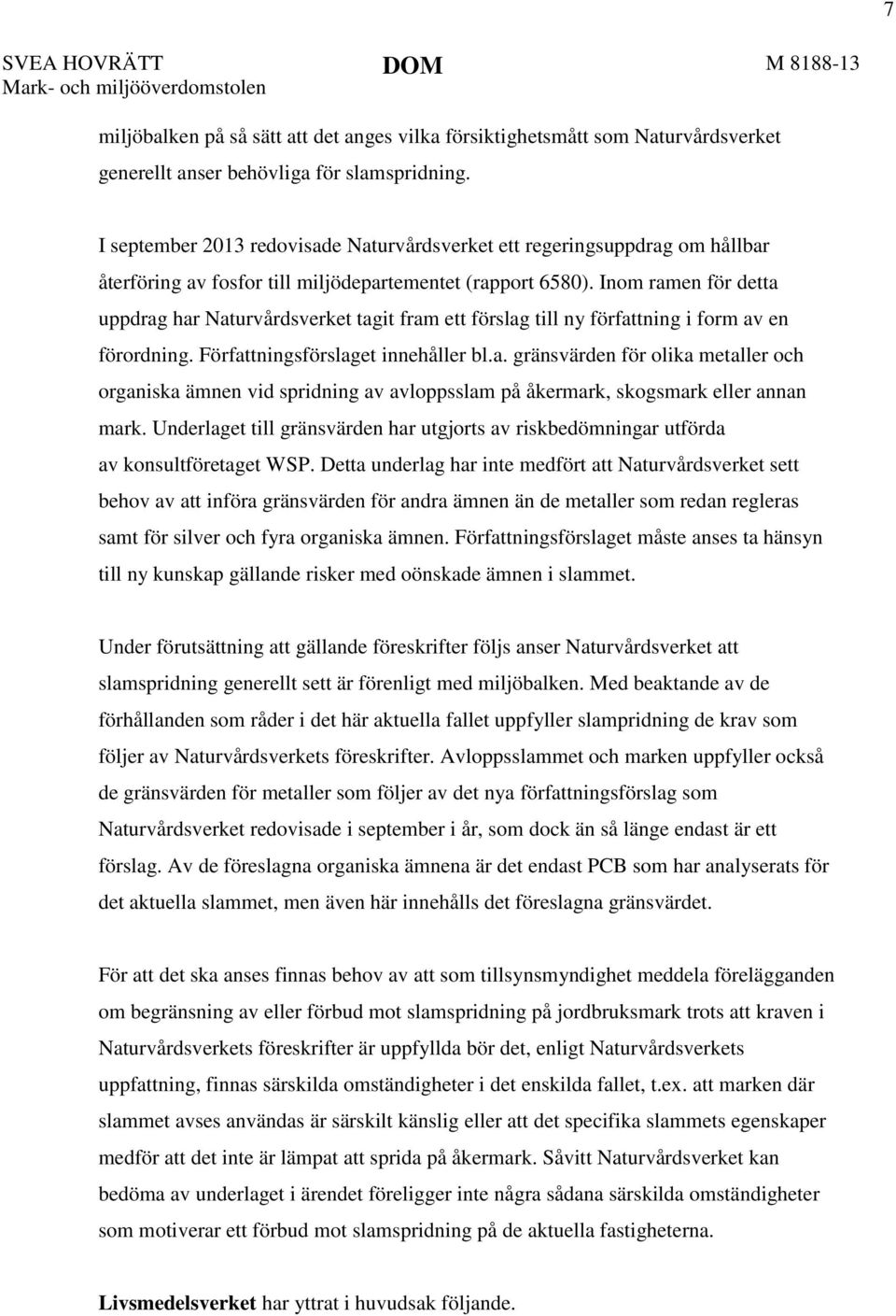 Inom ramen för detta uppdrag har Naturvårdsverket tagit fram ett förslag till ny författning i form av en förordning. Författningsförslaget innehåller bl.a. gränsvärden för olika metaller och organiska ämnen vid spridning av avloppsslam på åkermark, skogsmark eller annan mark.